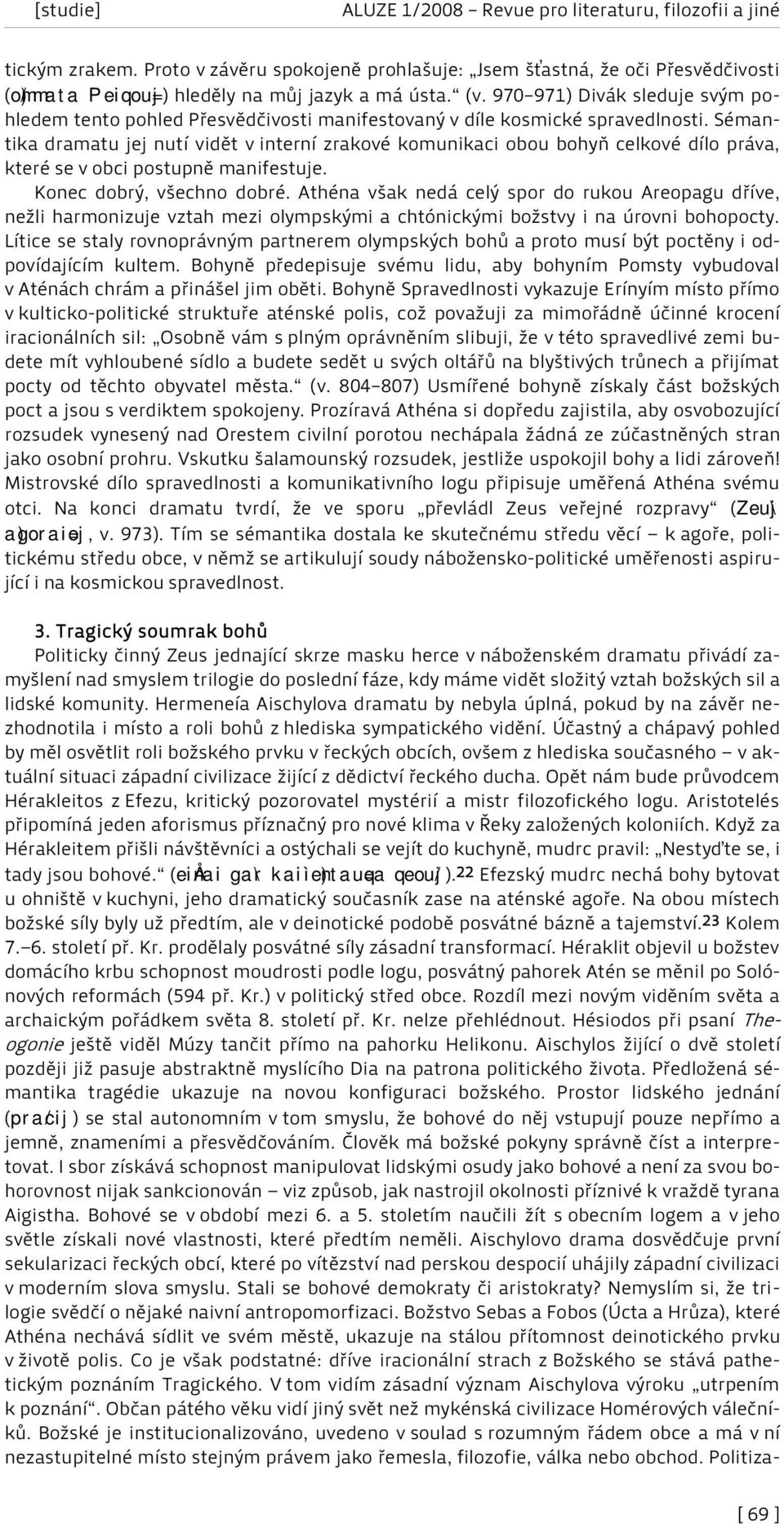 Sémantika dramatu jej nutí vidět v interní zrakové komunikaci obou bohyň celkové dílo práva, které se v obci postupně manifestuje. Konec dobrý, všechno dobré.