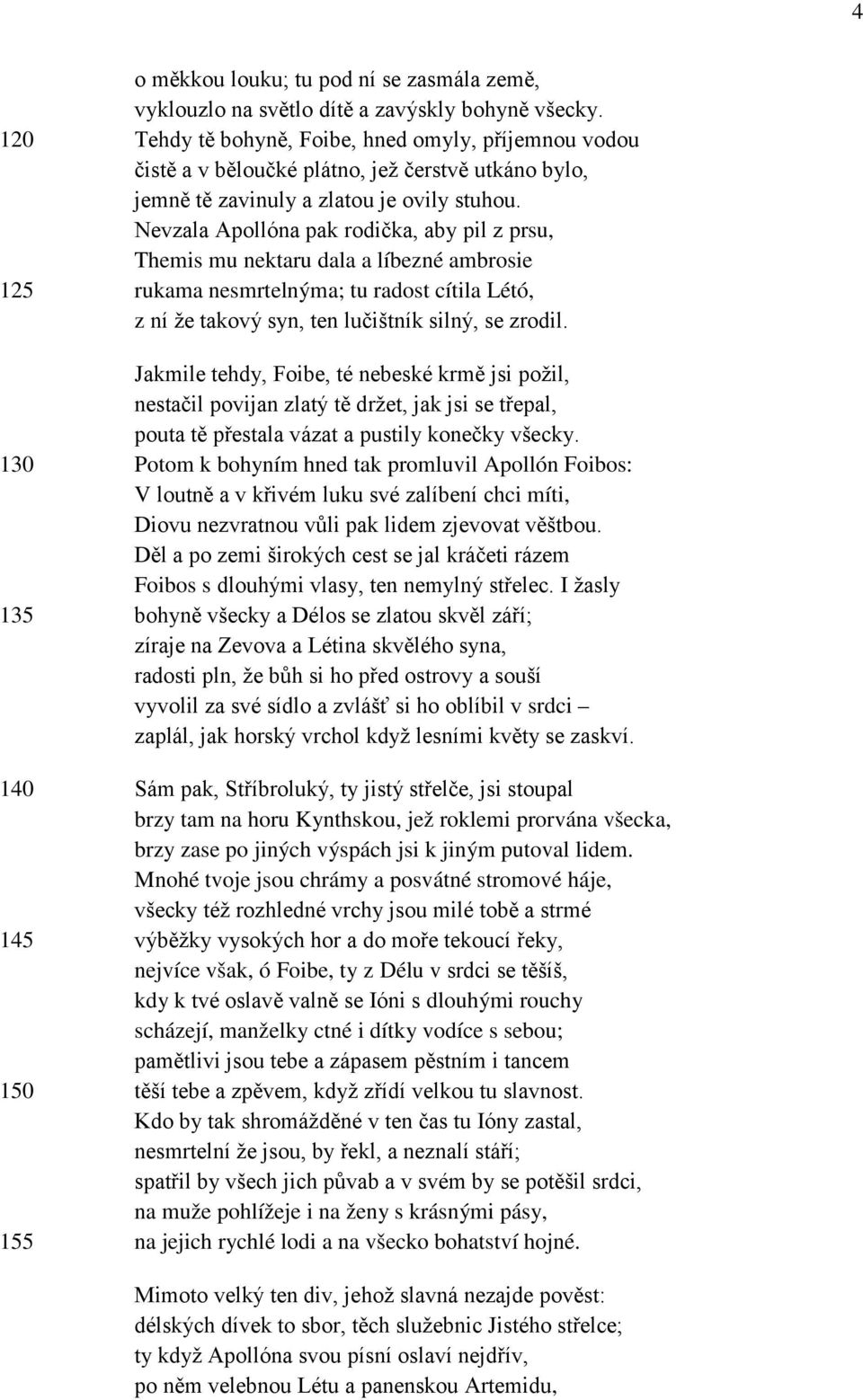 Nevzala Apollóna pak rodička, aby pil z prsu, Themis mu nektaru dala a líbezné ambrosie 125 rukama nesmrtelnýma; tu radost cítila Létó, z ní že takový syn, ten lučištník silný, se zrodil.