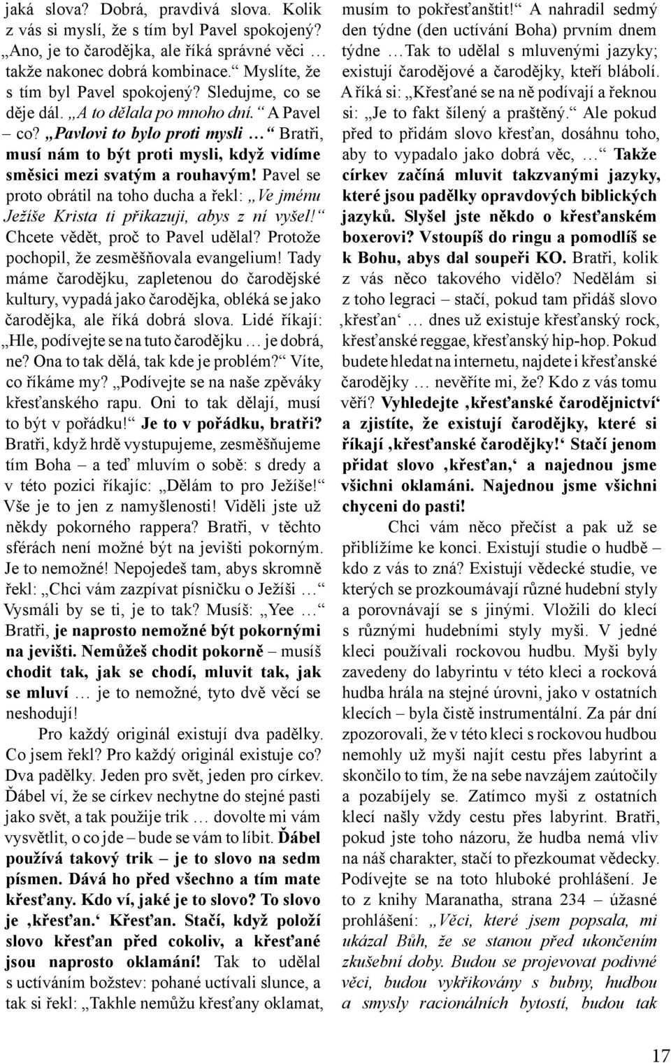 Pavel se proto obrátil na toho ducha a řekl: Ve jménu Ježíše Krista ti přikazuji, abys z ní vyšel! Chcete vědět, proč to Pavel udělal? Protože pochopil, že zesměšňovala evangelium!