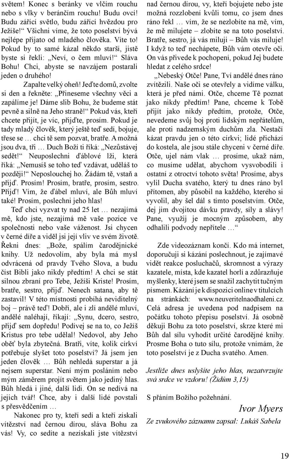 Chci, abyste se navzájem postarali jeden o druhého! Zapalte velký oheň! Jeďte domů, zvolte si den a řekněte: Přineseme všechny věci a zapálíme je!