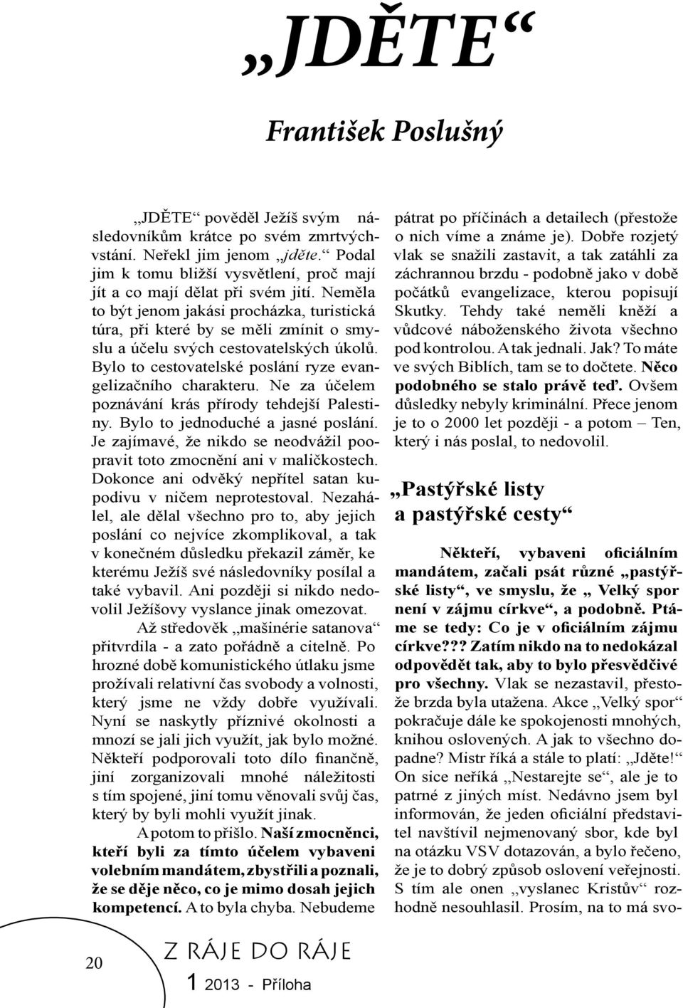 Ne za účelem poznávání krás přírody tehdejší Palestiny. Bylo to jednoduché a jasné poslání. Je zajímavé, že nikdo se neodvážil poopravit toto zmocnění ani v maličkostech.