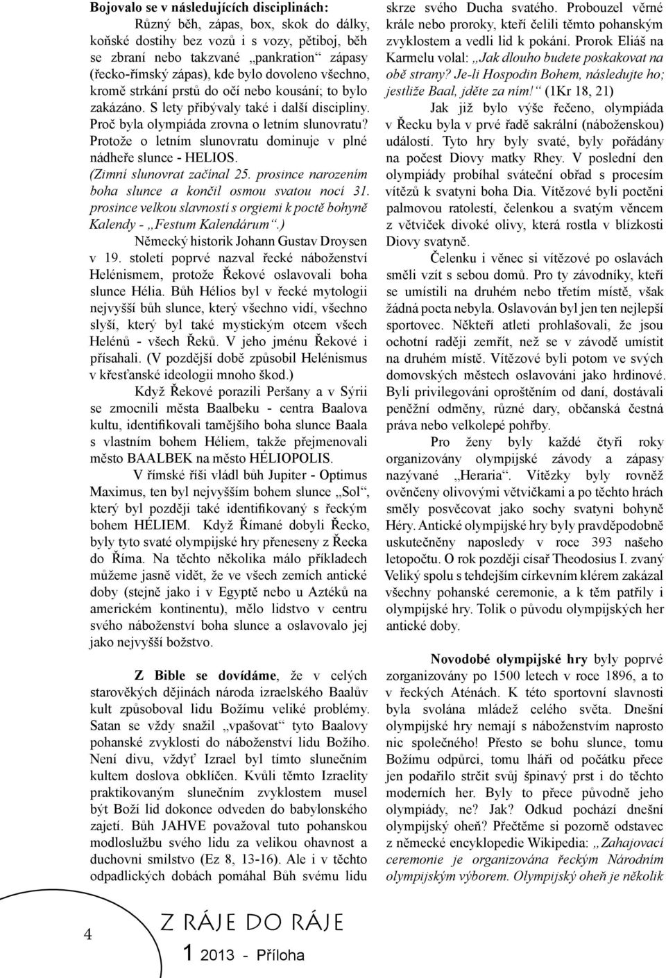 Protože o letním slunovratu dominuje v plné nádheře slunce - HELIOS. (Zimní slunovrat začínal 25. prosince narozením boha slunce a končil osmou svatou nocí 31.