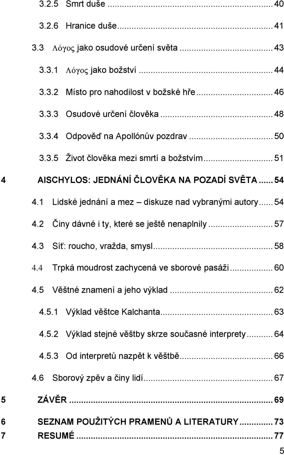 .. 57 4.3 Síť: roucho, vražda, smysl... 58 4.4 Trpká moudrost zachycená ve sborové pasáži... 60 4.5 Věštné znamení a jeho výklad... 62 4.5.1 Výklad věštce Kalchanta... 63 4.5.2 Výklad stejné věštby skrze současné interprety.