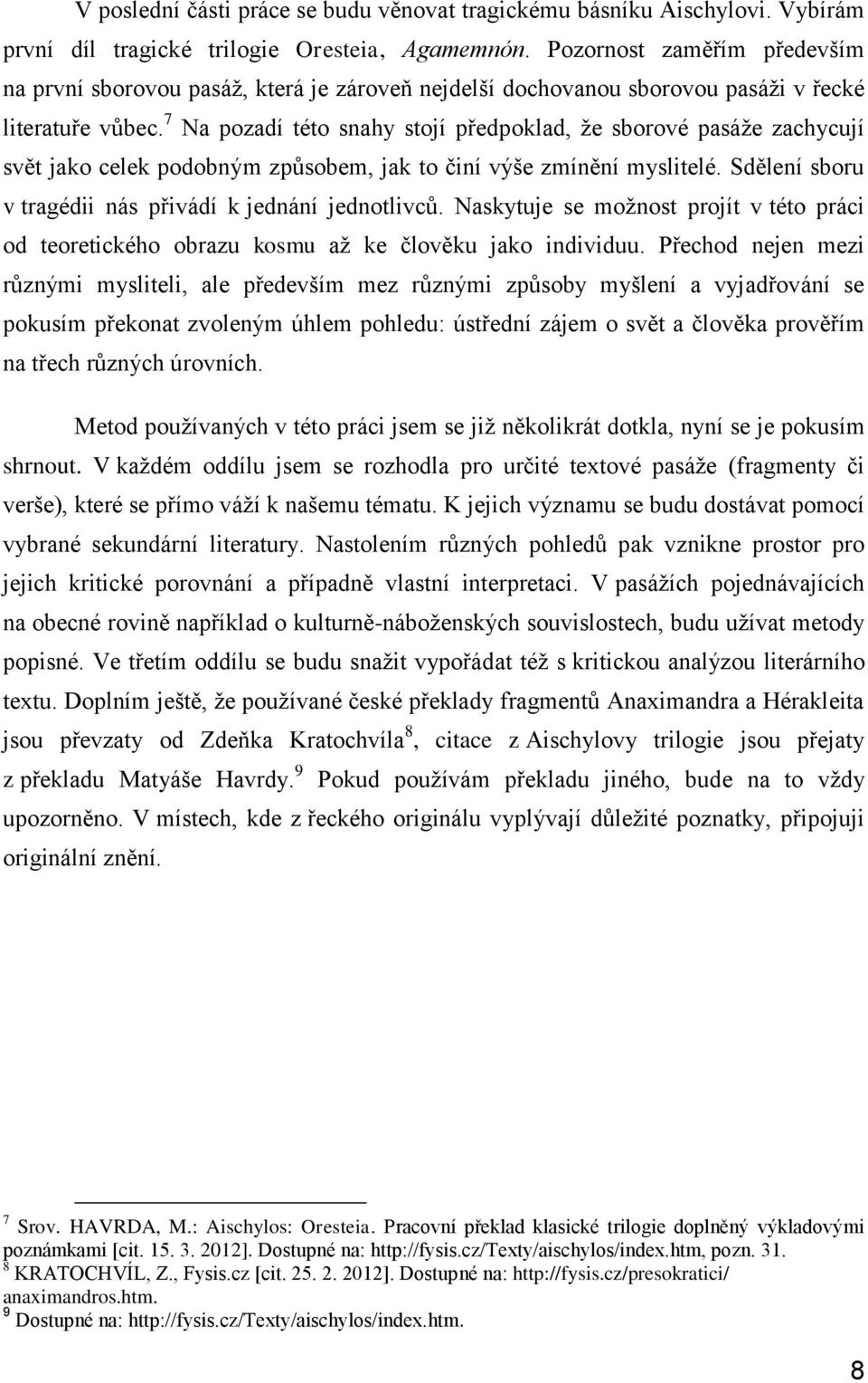 7 Na pozadí této snahy stojí předpoklad, že sborové pasáže zachycují svět jako celek podobným způsobem, jak to činí výše zmínění myslitelé. Sdělení sboru v tragédii nás přivádí k jednání jednotlivců.