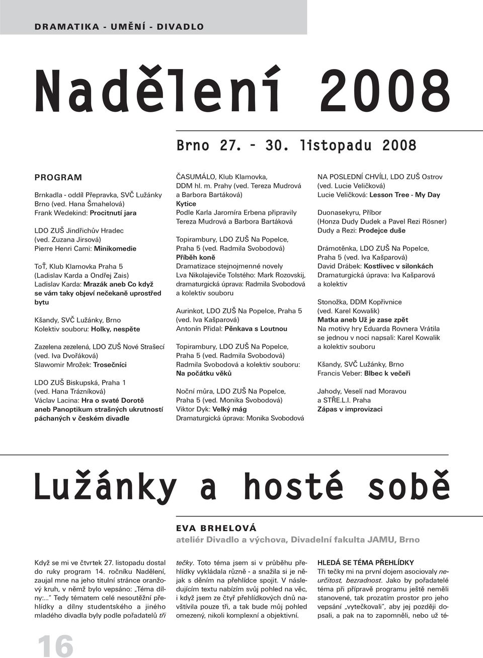 Zuzana Jirsová) Pierre Henri Cami: Minikomedie ToŤ, Klub Klamovka Praha 5 (Ladislav Karda a Ondřej Zais) Ladislav Karda: Mrazák aneb Co když se vám taky objeví nečekaně uprostřed bytu Kšandy, SVČ