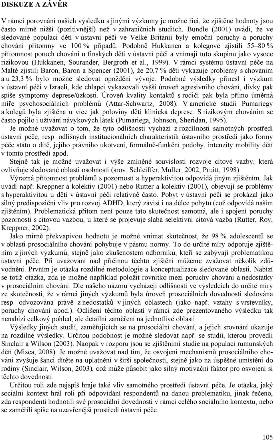 Podobně Hukkanen a kolegové zjistili 55 80 % přítomnost poruch chování u finských dětí v ústavní péči a vnímají tuto skupinu jako vysoce rizikovou (Hukkanen, Sourander, Bergroth et al., 1999).