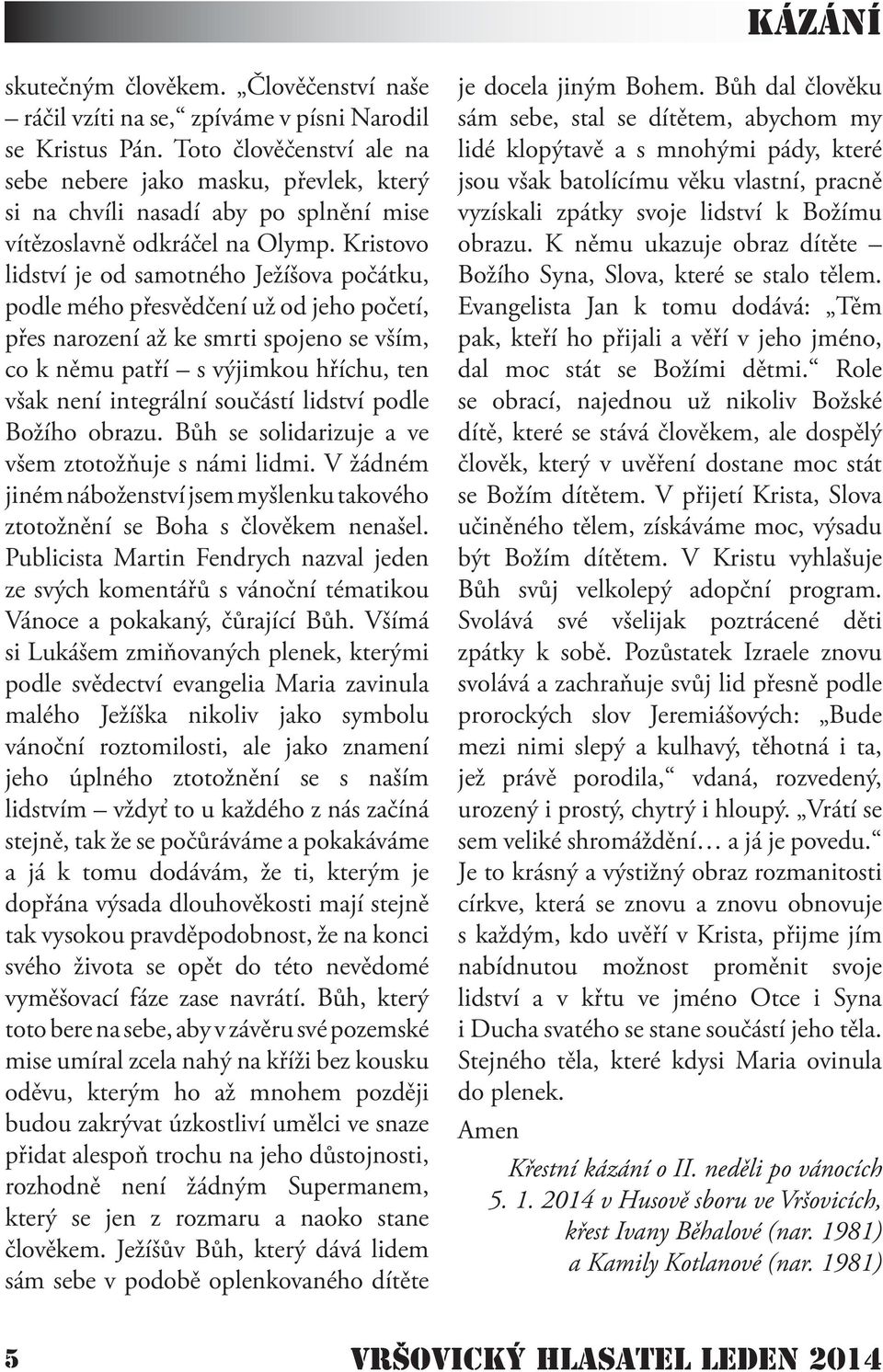 Kristovo lidství je od samotného Ježíšova počátku, podle mého přesvědčení už od jeho početí, přes narození až ke smrti spojeno se vším, co k němu patří s výjimkou hříchu, ten však není integrální