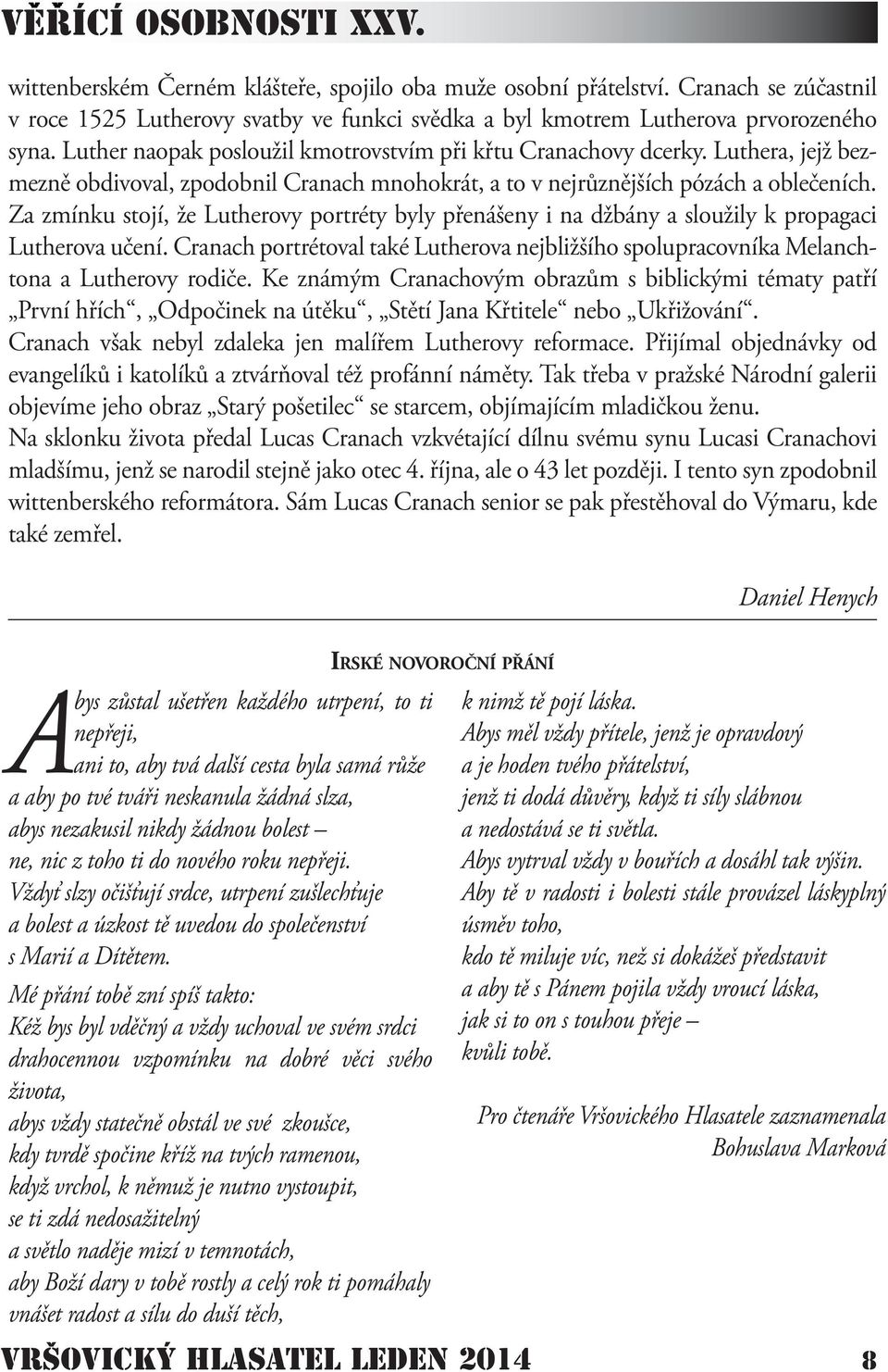 Za zmínku stojí, že Lutherovy portréty byly přenášeny i na džbány a sloužily k propagaci Lutherova učení. Cranach portrétoval také Lutherova nejbližšího spolupracovníka Melanchtona a Lutherovy rodiče.