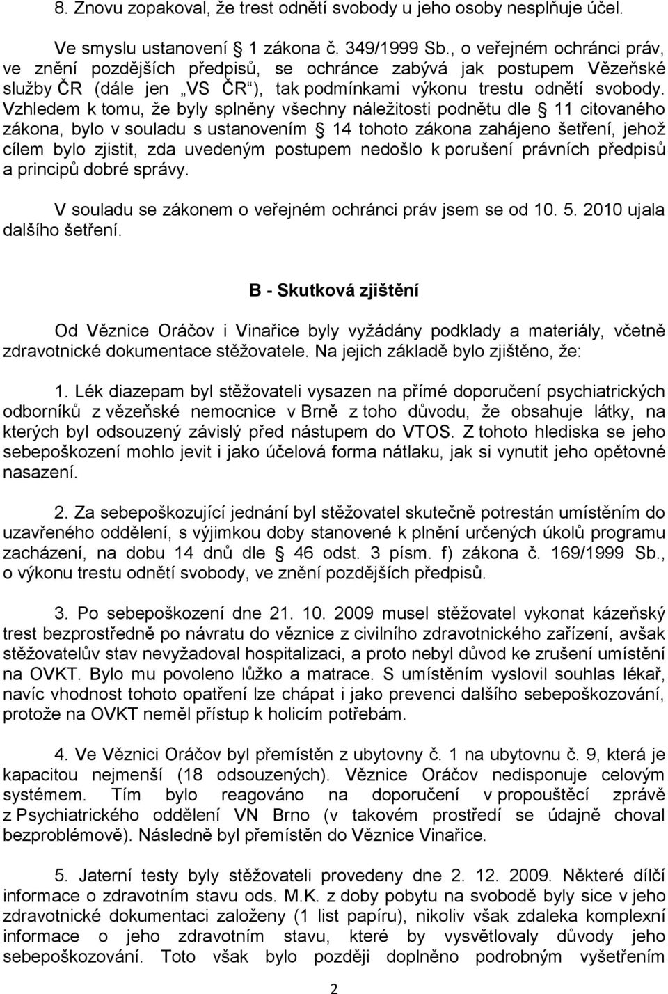 Vzhledem k tomu, že byly splněny všechny náležitosti podnětu dle 11 citovaného zákona, bylo v souladu s ustanovením 14 tohoto zákona zahájeno šetření, jehož cílem bylo zjistit, zda uvedeným postupem