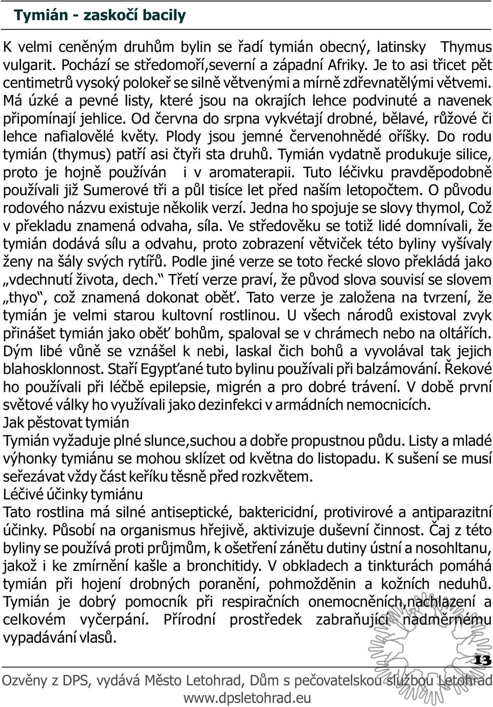 Od června do srpna vykvétají drobné, bělavé, růžové či lehce nafialovělé květy. Plody jsou jemné červenohnědé oříšky. Do rodu tymián (thymus) patří asi čtyři sta druhů.