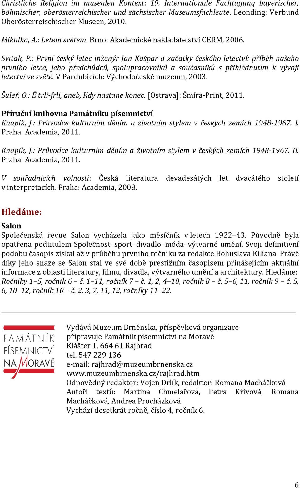 : První český letec inženýr Jan Kašpar a začátky českého letectví: příběh našeho prvního letce, jeho předchůdců, spolupracovníků a současníků s přihlédnutím k vývoji letectví ve světě.