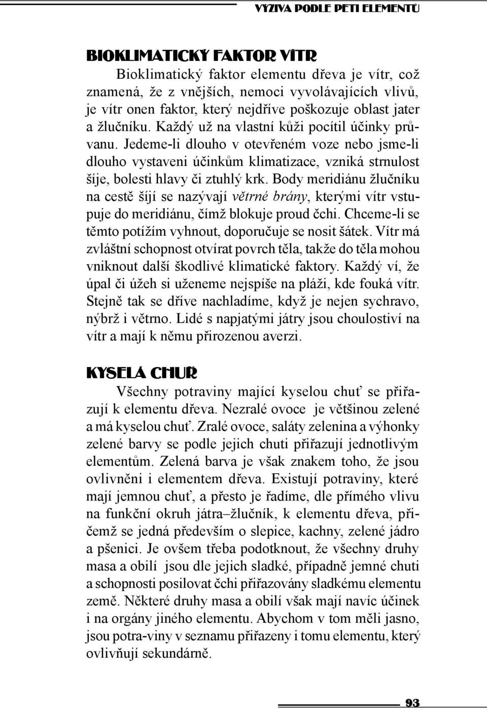 Jedeme-li dlouho v otevřeném voze nebo jsme-li dlouho vystaveni účinkům klimatizace, vzniká strnulost šíje, bolesti hlavy či ztuhlý krk.