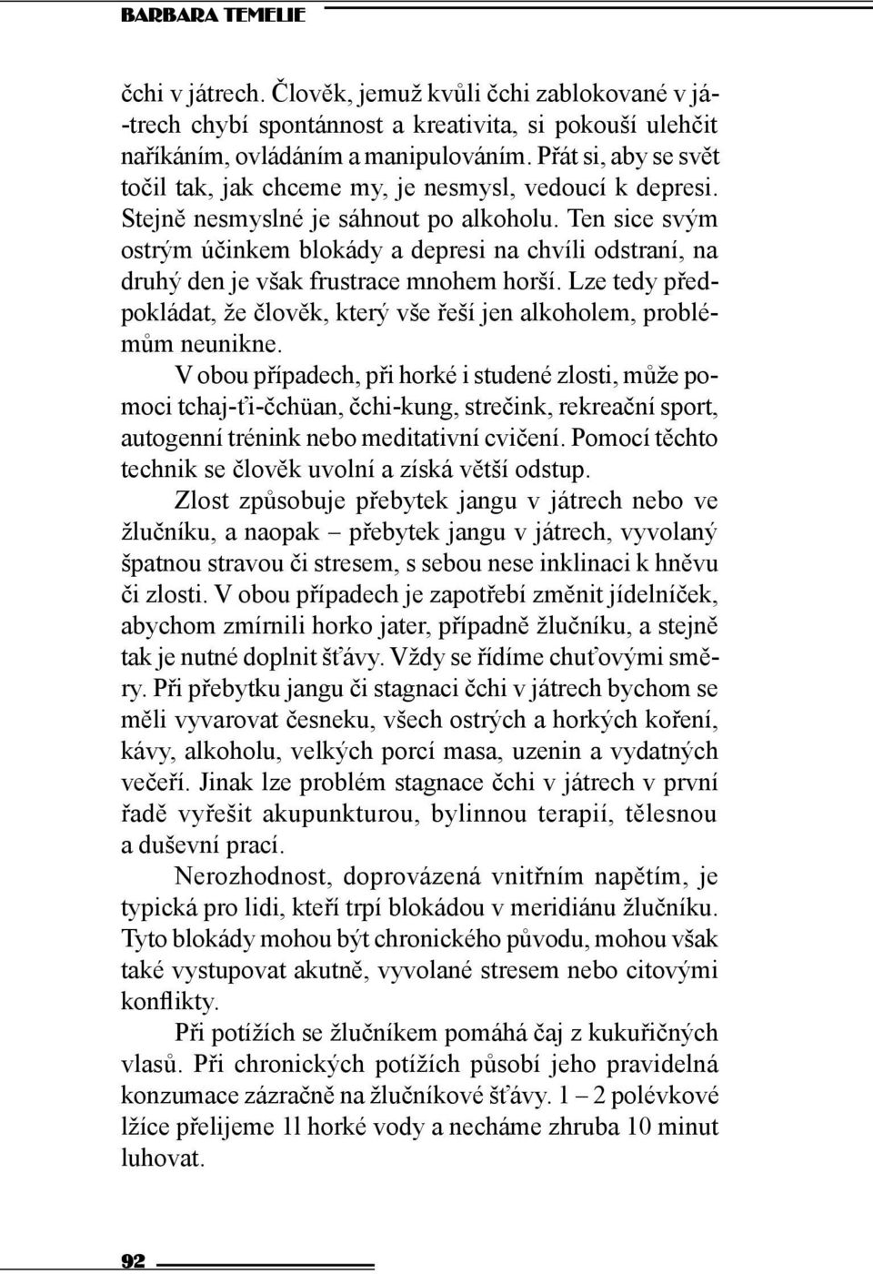 Ten sice svým ostrým účinkem blokády a depresi na chvíli odstraní, na druhý den je však frustrace mnohem horší. Lze tedy předpokládat, že člověk, který vše řeší jen alkoholem, problémům neunikne.