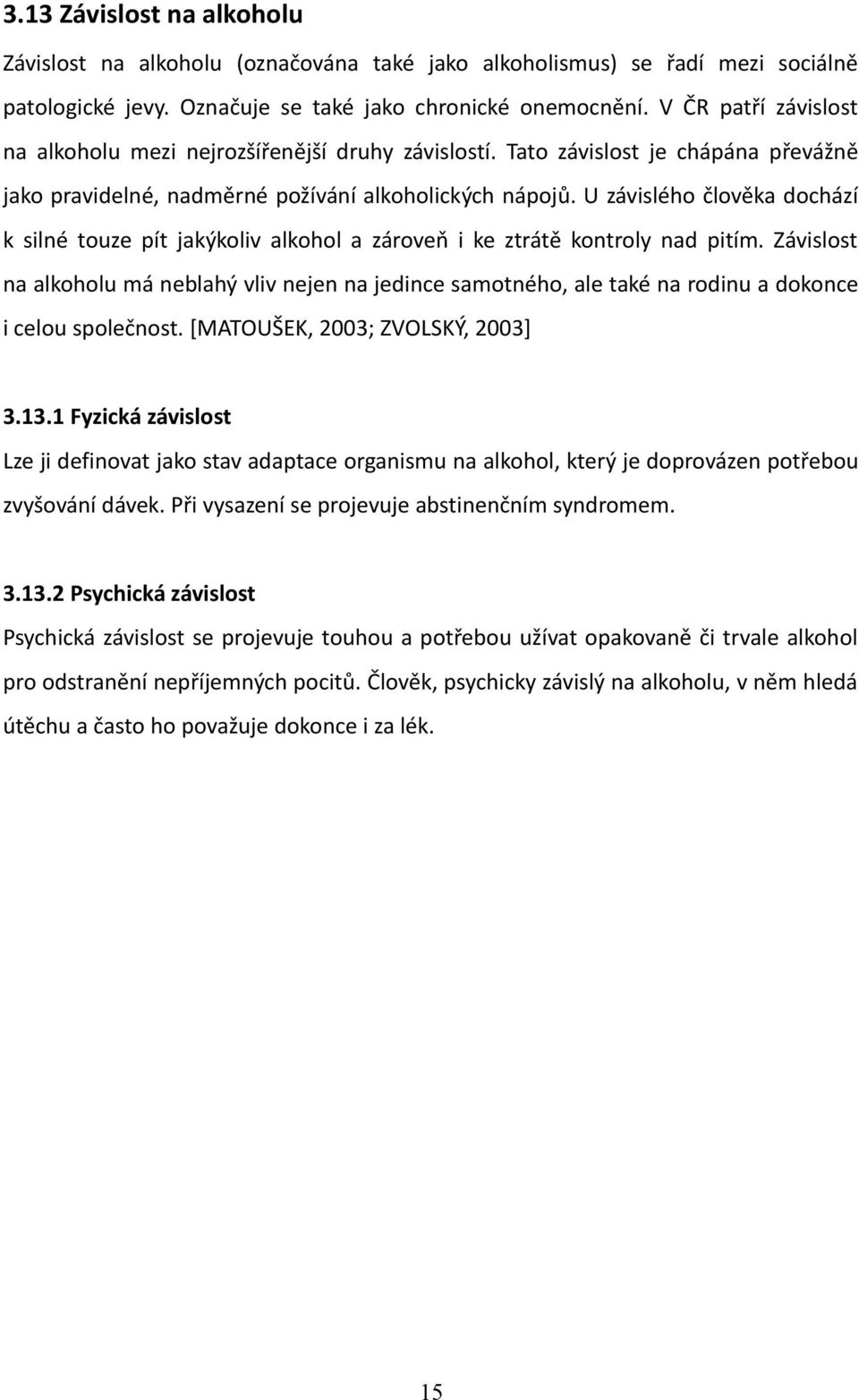 U závislého člověka dochází k silné touze pít jakýkoliv alkohol a zároveň i ke ztrátě kontroly nad pitím.