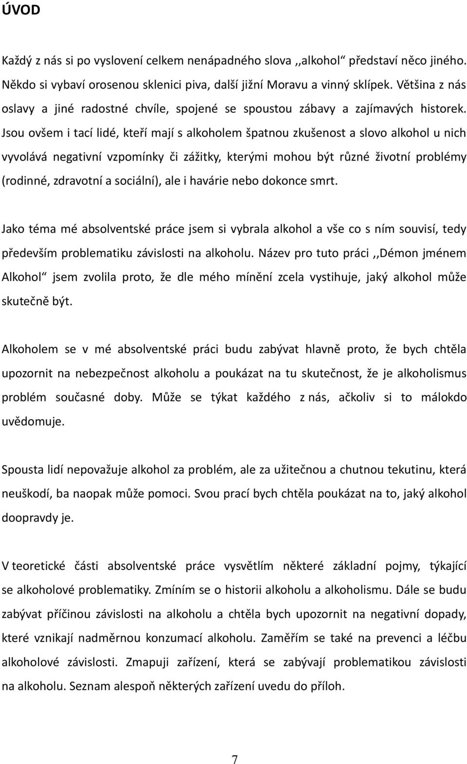 Jsou ovšem i tací lidé, kteří mají s alkoholem špatnou zkušenost a slovo alkohol u nich vyvolává negativní vzpomínky či zážitky, kterými mohou být různé životní problémy (rodinné, zdravotní a