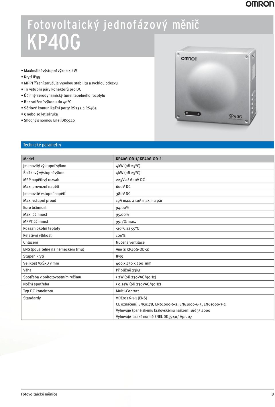 C) Špičkový výstupní výkon 4kW (při 25 C) MPP napěťový rozsah 225V až 600V DC Max. provozní napětí 600V DC Jmenovité vstupní napětí 380V DC Max. vstupní proud 19A max. a 10A max.