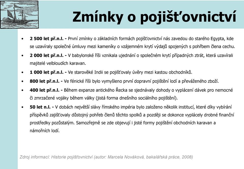 2 000 let př.n.l. - V babylonské říši vznikala ujednání o společném krytí případných ztrát, která uzavírali majitelé velbloudích karavan. 1 000 let př.n.l. - Ve starověké Indii se pojišťovaly úvěry mezi kastou obchodníků.