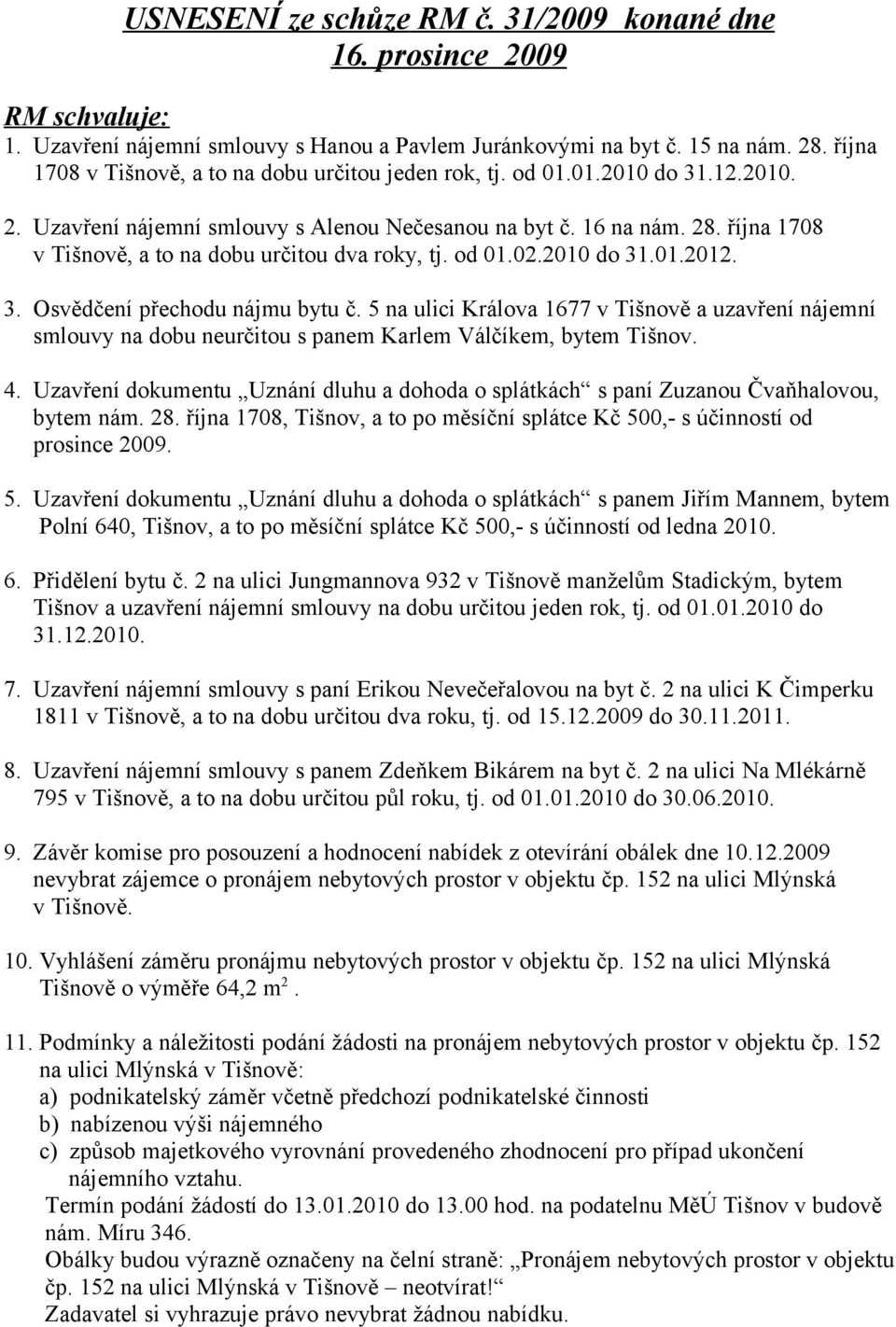 října 1708 v Tišnově, a to na dobu určitou dva roky, tj. od 01.02.2010 do 31.01.2012. 3. Osvědčení přechodu nájmu bytu č.