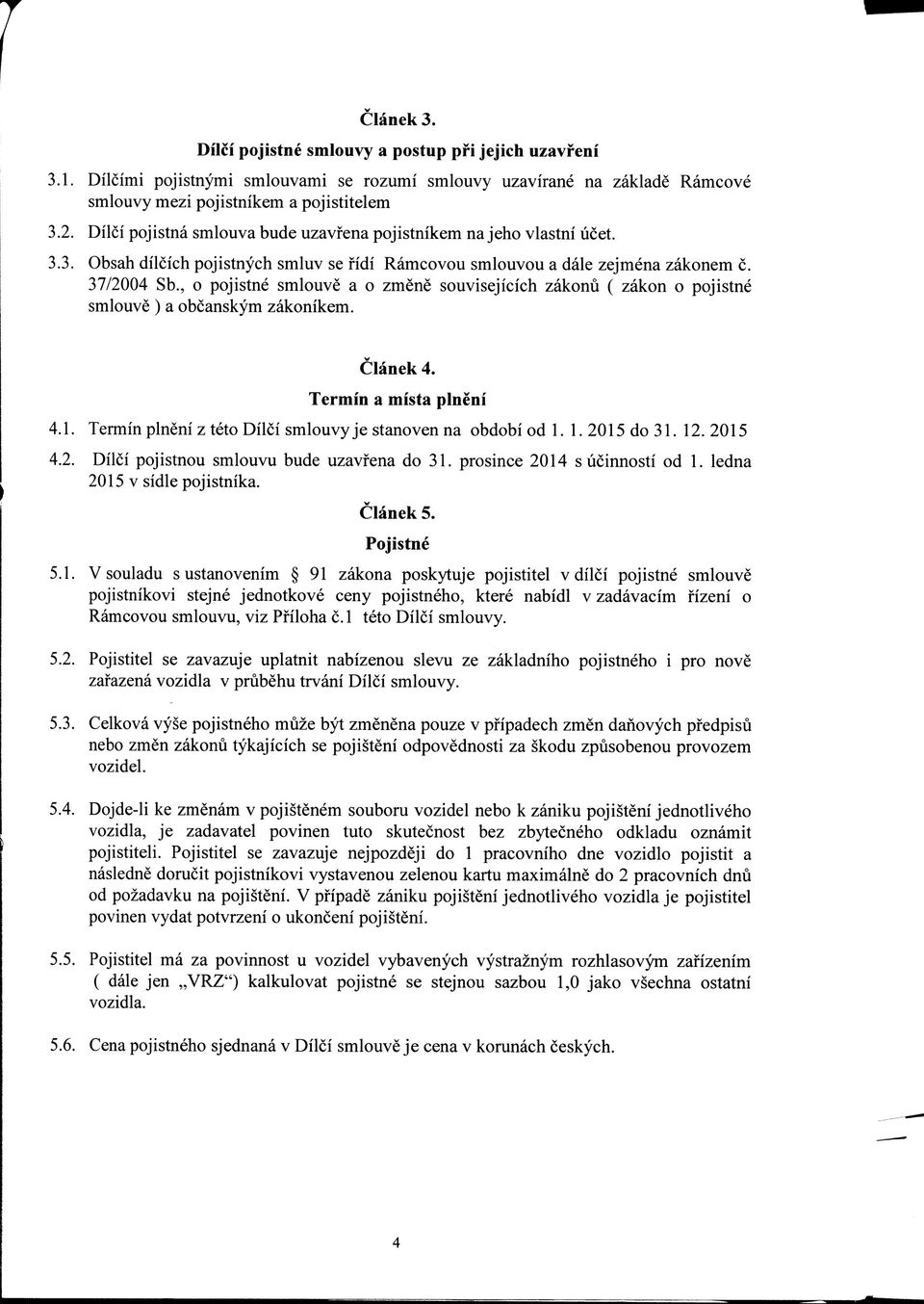 , o pojistne smlouve a o zmene souvisejicich zakonu ( zakon o pojistne smlouve ) a obcanskym zakonikem. Clanek 4. Termin a mista plneni 4.1.