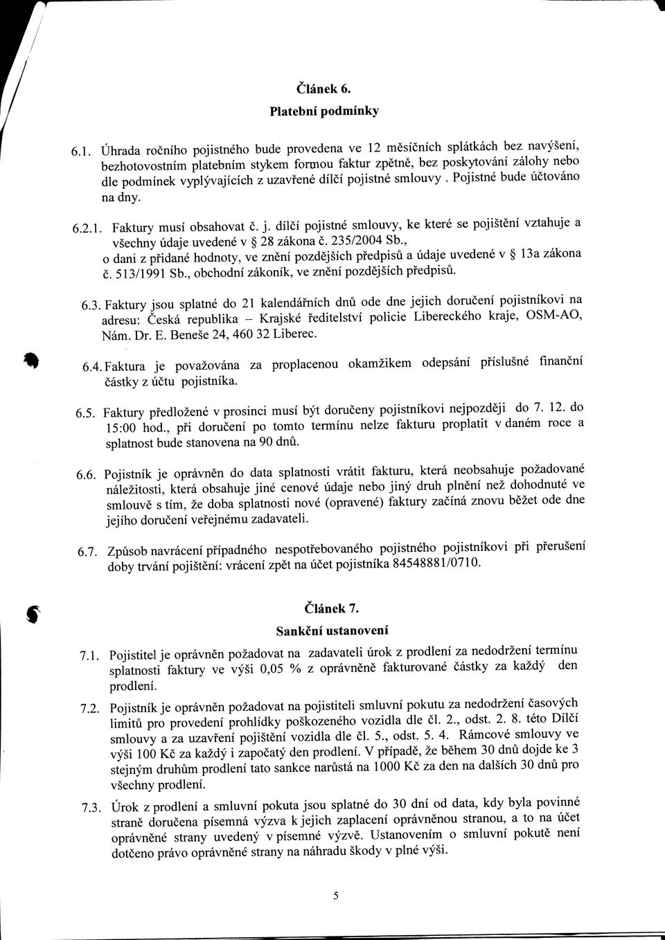 uzavfene dilci pojistne smlouvy. Pojistne bude uctovano na dny. 6.2.1. Faktury musi obsahovat c. j. dilci pojistne smlouvy, ke ktere se pojisteni vztahuje a vsechny udaje uvedene v 28 zakona c.