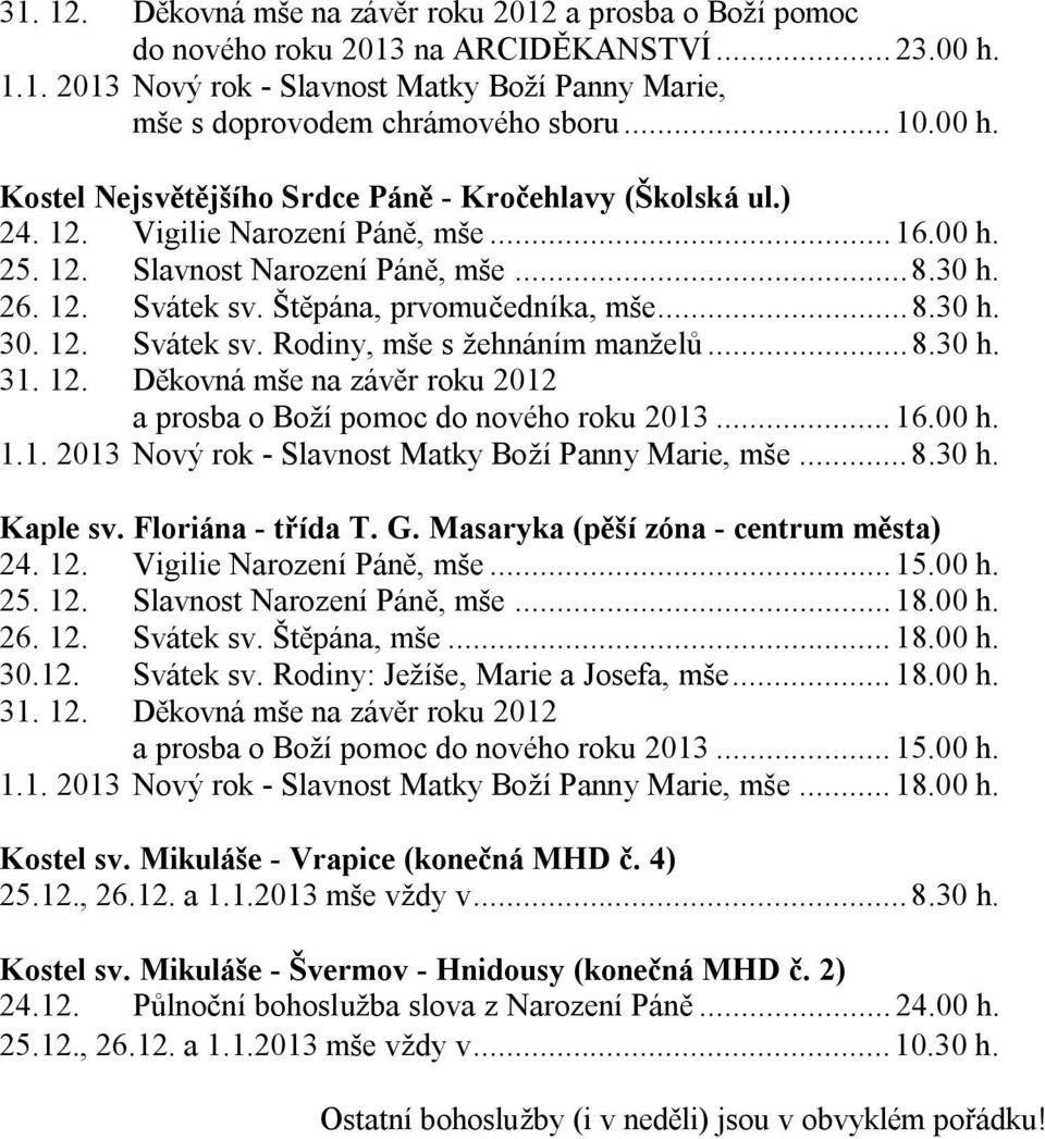 Štěpána, prvomučedníka, mše...8.30 h. 30. 12. Svátek sv. Rodiny, mše s žehnáním manželů...8.30 h. 31. 12. Děkovná mše na závěr roku 2012 a prosba o Boží pomoc do nového roku 2013... 16.00 h. 1.1. 2013 Nový rok - Slavnost Matky Boží Panny Marie, mše.