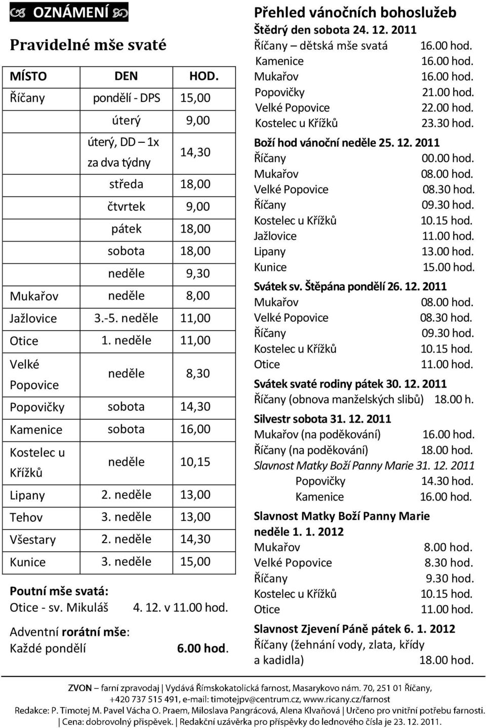 neděle 11,00 Velké Popovice neděle 8,30 Popovičky sobota 14,30 Kamenice sobota 16,00 Kostelec u Křížků neděle 10,15 Lipany 2. neděle 13,00 Tehov 3. neděle 13,00 Všestary 2. neděle 14,30 Kunice 3.