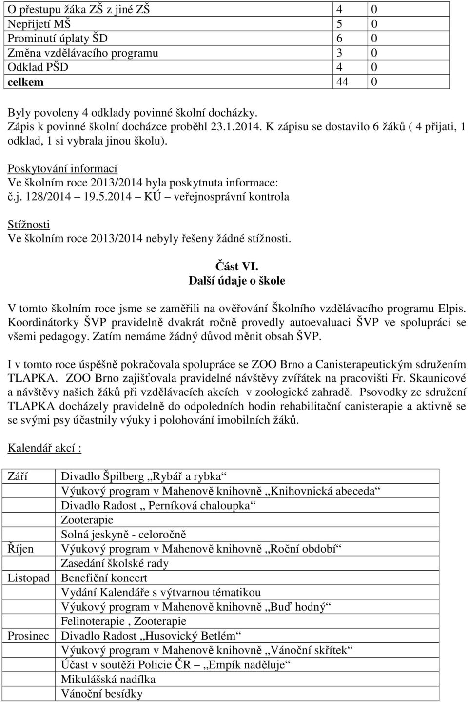 Poskytování informací Ve školním roce 2013/2014 byla poskytnuta informace: č.j. 128/2014 19.5.2014 KÚ veřejnosprávní kontrola Stížnosti Ve školním roce 2013/2014 nebyly řešeny žádné stížnosti.