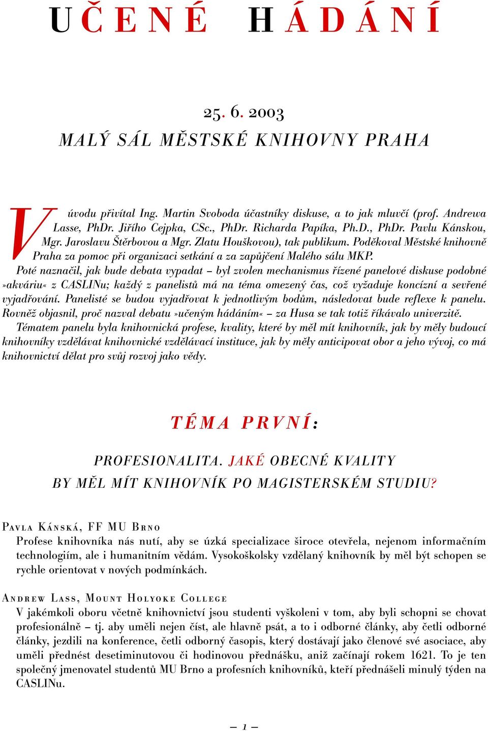 Poté naznačil, jak bude debata vypadat byl zvolen mechanismus řízené panelové diskuse podobné»akváriu«z CASLINu; každý z panelistů má na téma omezený čas, což vyžaduje koncízní a sevřené vyjadřování.