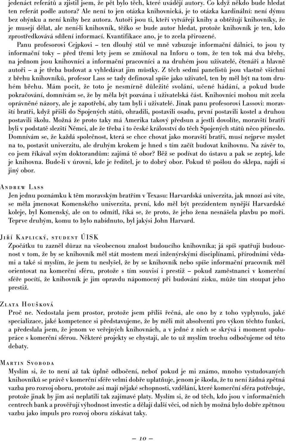 Autoři jsou ti, kteří vytvářejí knihy a obtěžují knihovníky, že je musejí dělat, ale není-li knihovník, těžko se bude autor hledat, protože knihovník je ten, kdo zprostředkovává sdílení informací.