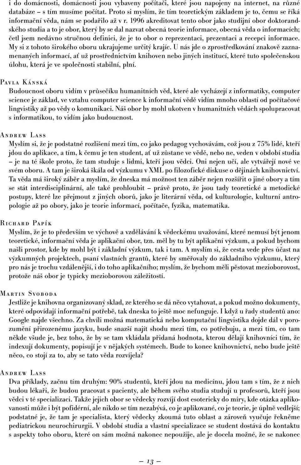 1996 akreditovat tento obor jako studijní obor doktorandského studia a to je obor, který by se dal nazvat obecná teorie informace, obecná věda o informacích; četl jsem nedávno stručnou definici, že