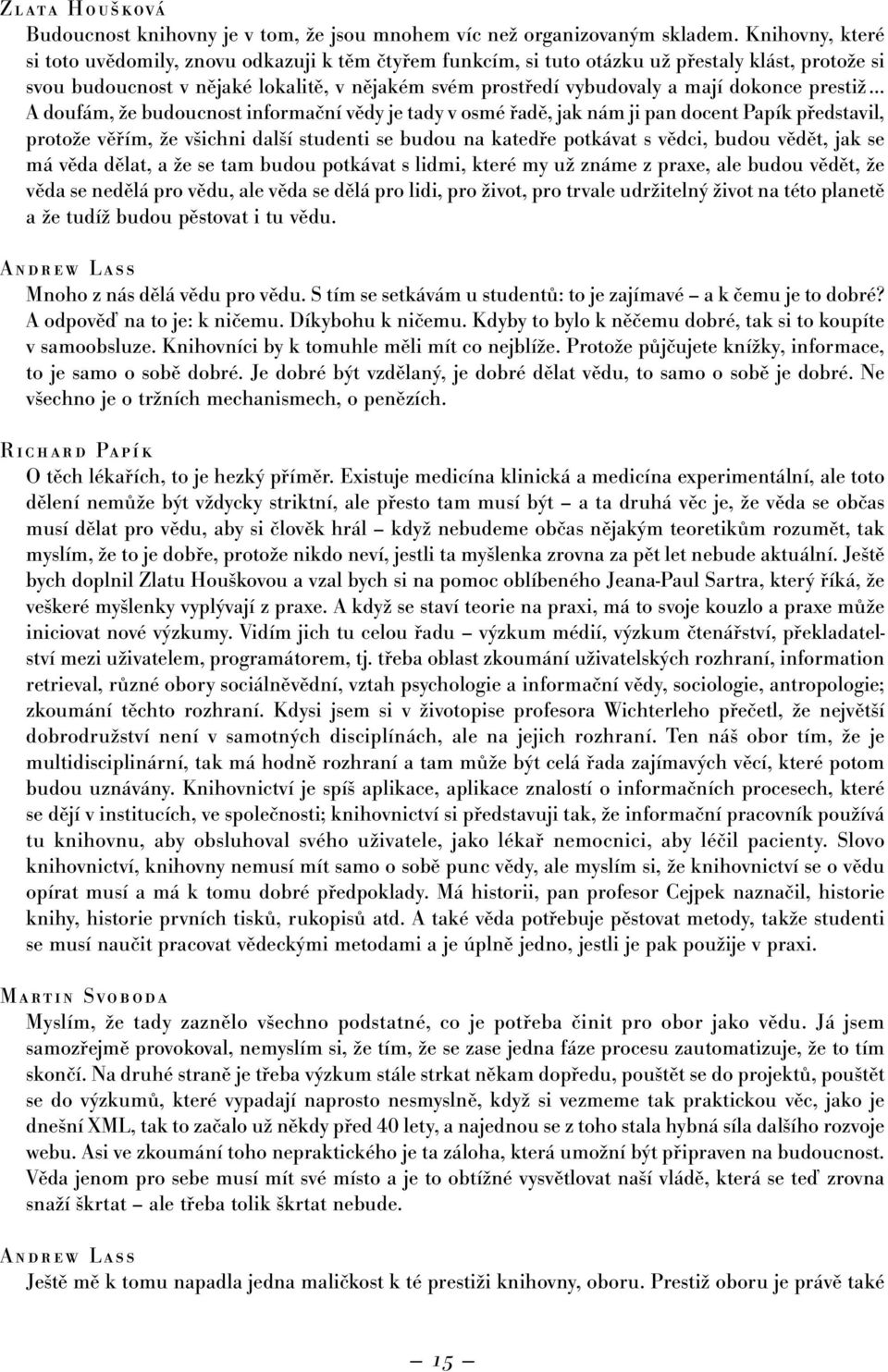 dokonce prestiž A doufám, že budoucnost informační vědy je tady v osmé řadě, jak nám ji pan docent Papík představil, protože věřím, že všichni další studenti se budou na katedře potkávat s vědci,