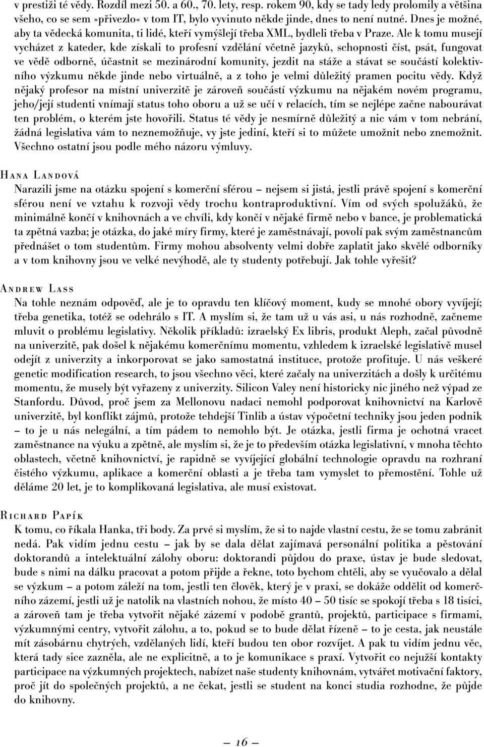 Ale k tomu musejí vycházet z kateder, kde získali to profesní vzdělání včetně jazyků, schopnosti číst, psát, fungovat ve vědě odborně, účastnit se mezinárodní komunity, jezdit na stáže a stávat se