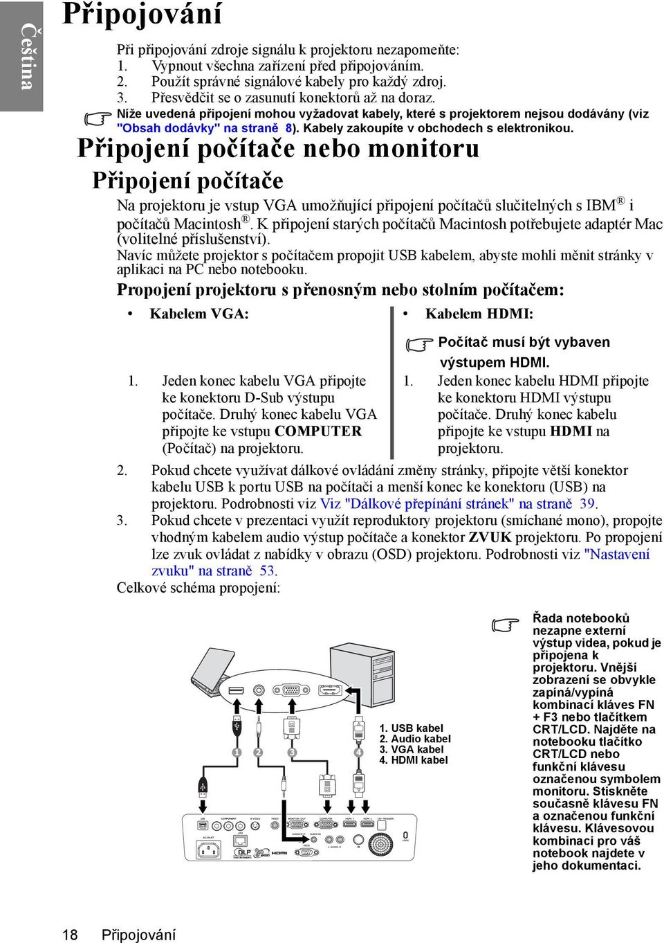 Kabely zakoupíte v obchodech s elektronikou. Připojení počítače nebo monitoru Připojení počítače Na projektoru je vstup VGA umožňující připojení počítačů slučitelných s IBM i počítačů Macintosh.