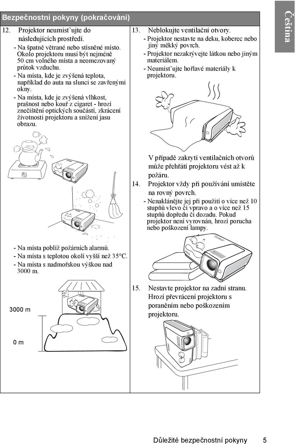 - Na místa, kde je zvýšená vlhkost, prašnost nebo kouř z cigaret - hrozí znečištění optických součástí, zkrácení životnosti projektoru a snížení jasu obrazu. 13. Neblokujte ventilační otvory.