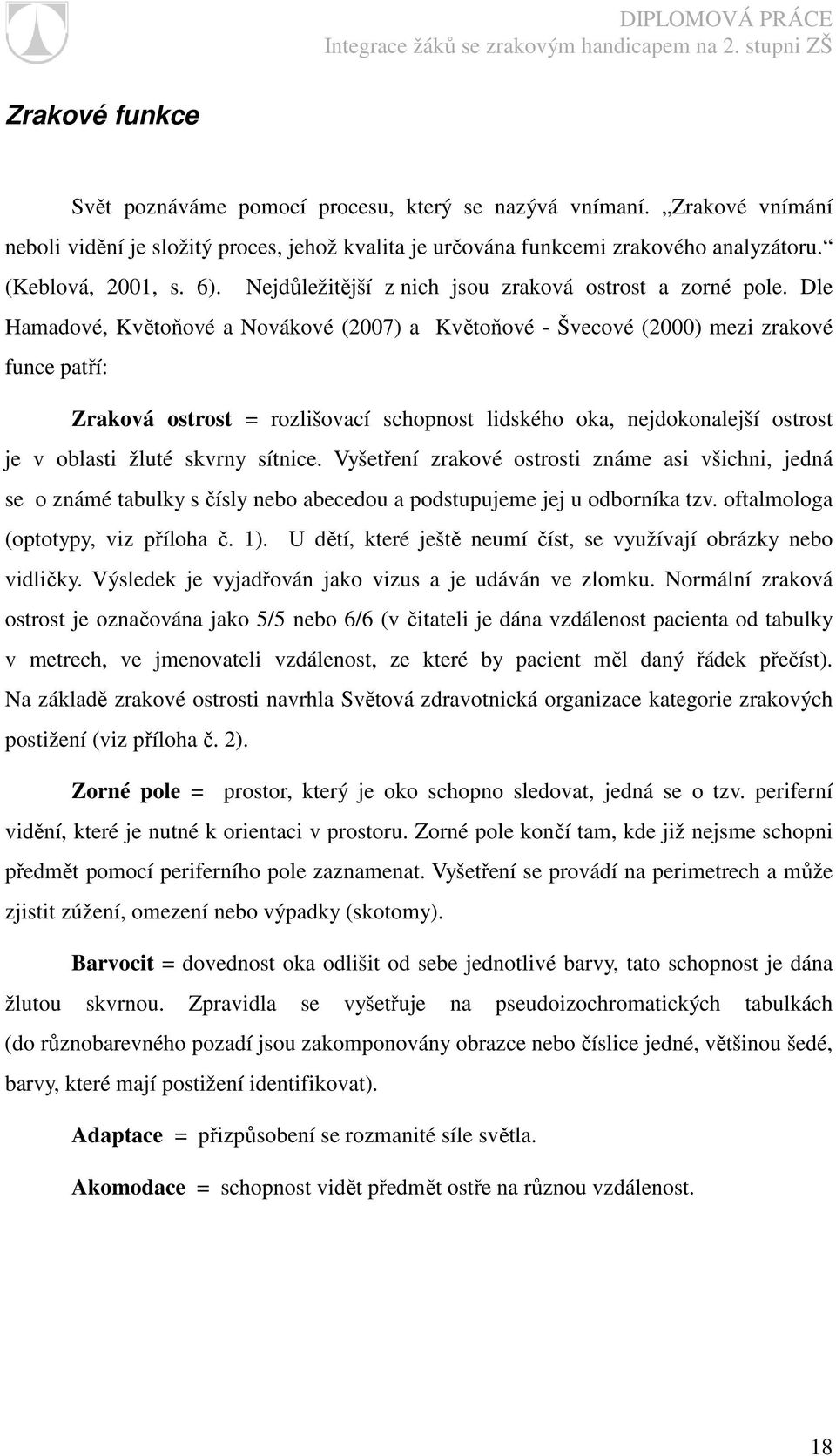 Dle Hamadové, Květoňové a Novákové (2007) a Květoňové - Švecové (2000) mezi zrakové funce patří: Zraková ostrost = rozlišovací schopnost lidského oka, nejdokonalejší ostrost je v oblasti žluté skvrny