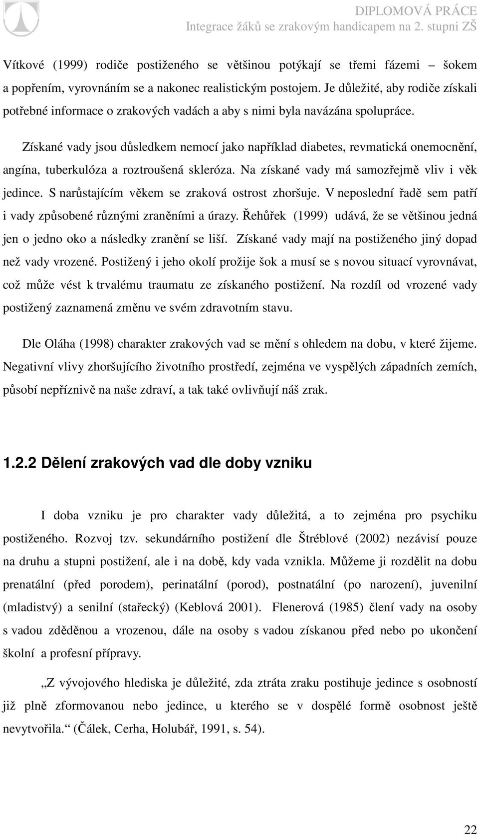 Získané vady jsou důsledkem nemocí jako například diabetes, revmatická onemocnění, angína, tuberkulóza a roztroušená skleróza. Na získané vady má samozřejmě vliv i věk jedince.