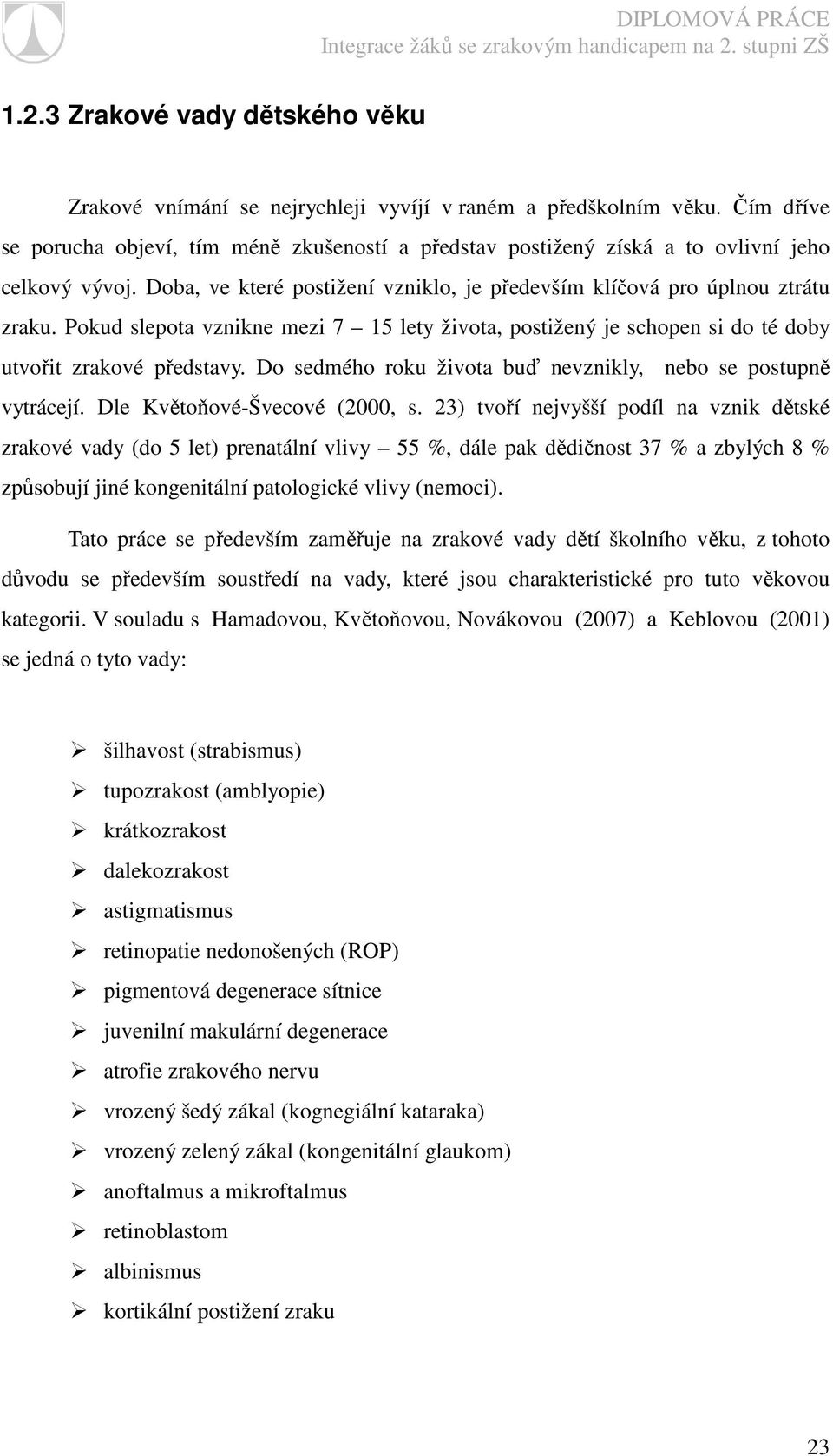 Pokud slepota vznikne mezi 7 15 lety života, postižený je schopen si do té doby utvořit zrakové představy. Do sedmého roku života buď nevznikly, nebo se postupně vytrácejí.