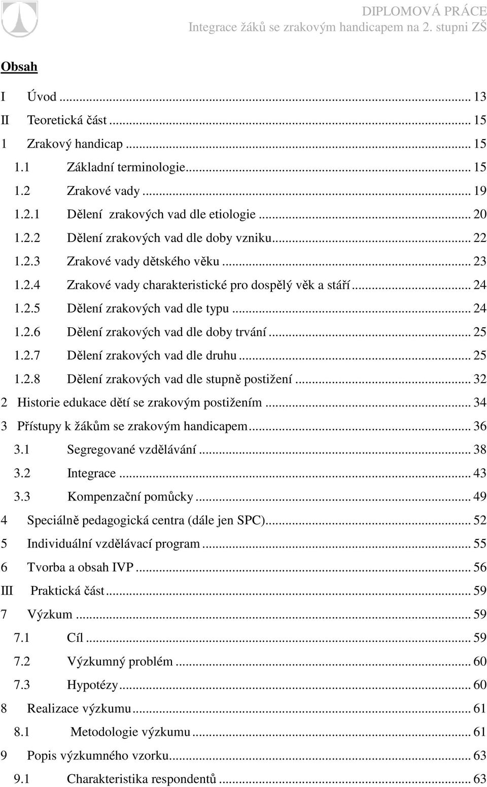 .. 25 1.2.7 Dělení zrakových vad dle druhu... 25 1.2.8 Dělení zrakových vad dle stupně postižení... 32 2 Historie edukace dětí se zrakovým postižením... 34 3 Přístupy k žákům se zrakovým handicapem.