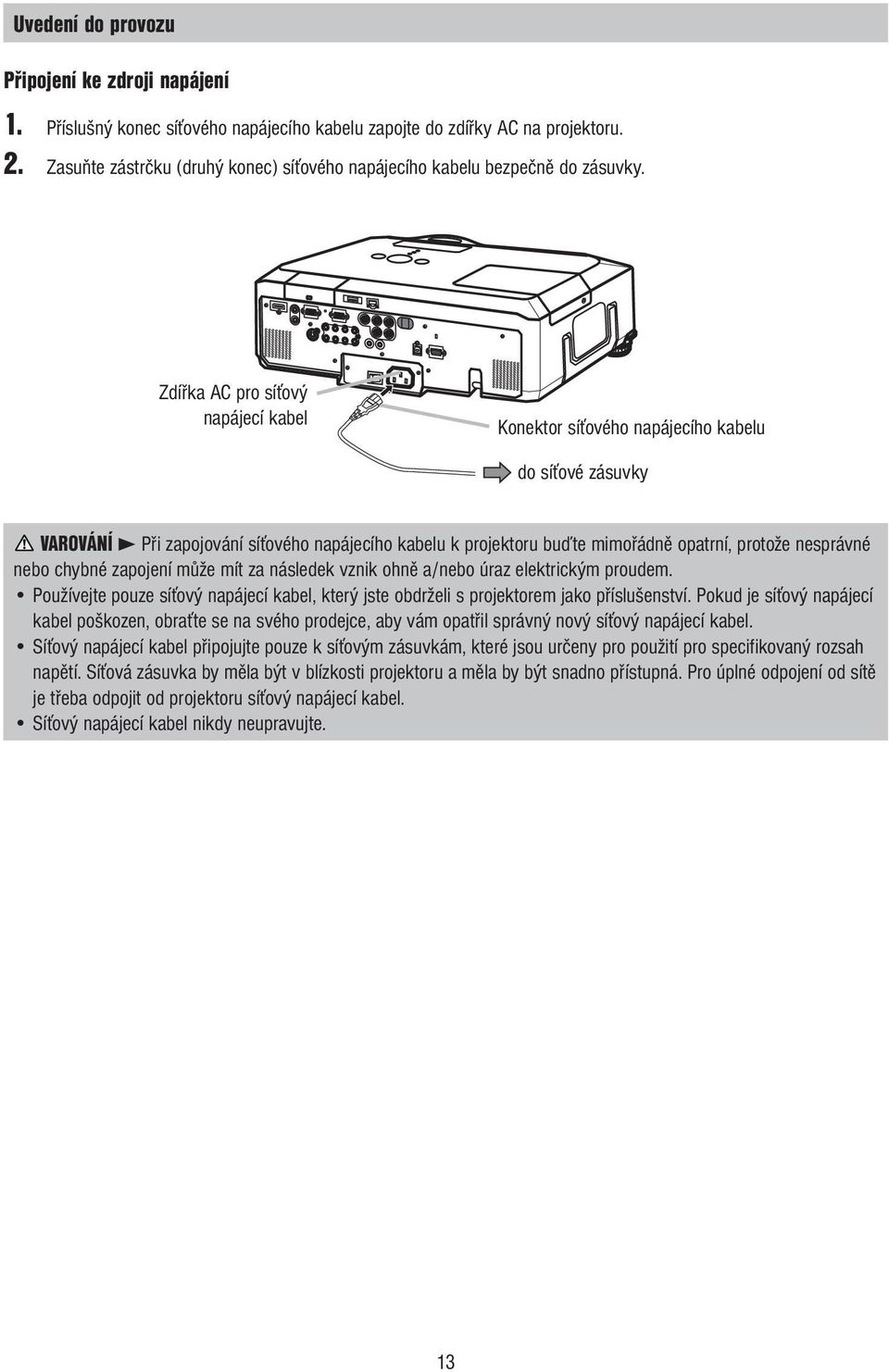 Zdířka AC pro síťový napájecí kabel Konektor síťového napájecího kabelu do síťové zásuvky VAROVÁNÍ 3 Při zapojování síťového napájecího kabelu k projektoru buďte mimořádně opatrní, protože nesprávné