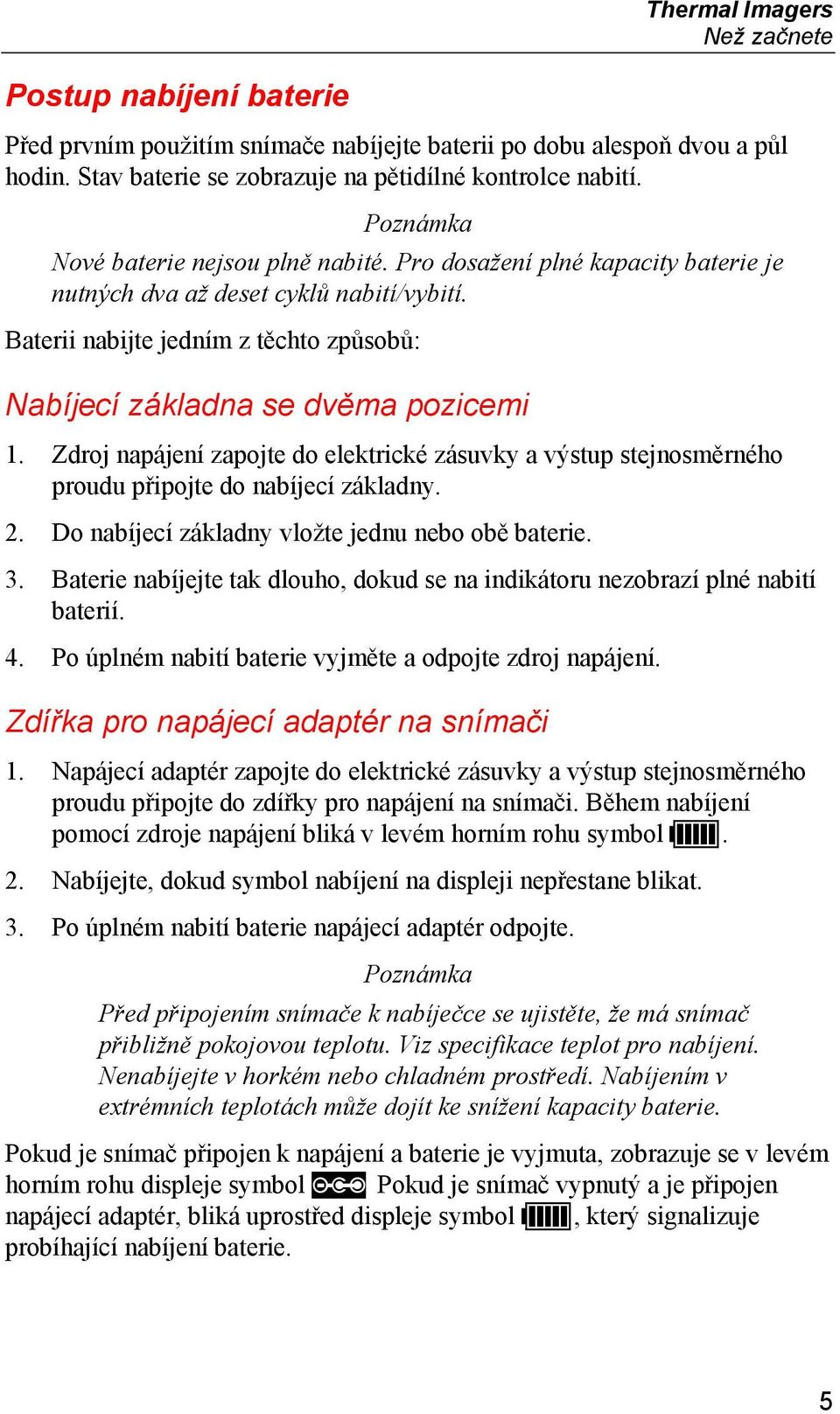 Baterii nabijte jedním z těchto způsobů: Nabíjecí základna se dvěma pozicemi 1. Zdroj napájení zapojte do elektrické zásuvky a výstup stejnosměrného proudu připojte do nabíjecí základny. 2.