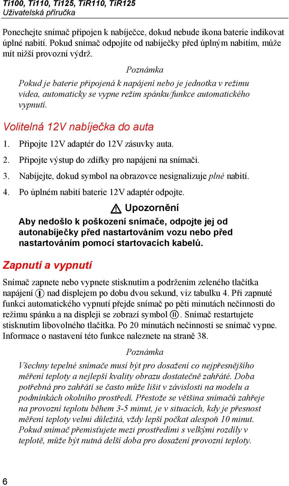 Poznámka Pokud je baterie připojená k napájení nebo je jednotka v režimu videa, automaticky se vypne režim spánku/funkce automatického vypnutí. Volitelná 12V nabíječka do auta 1.