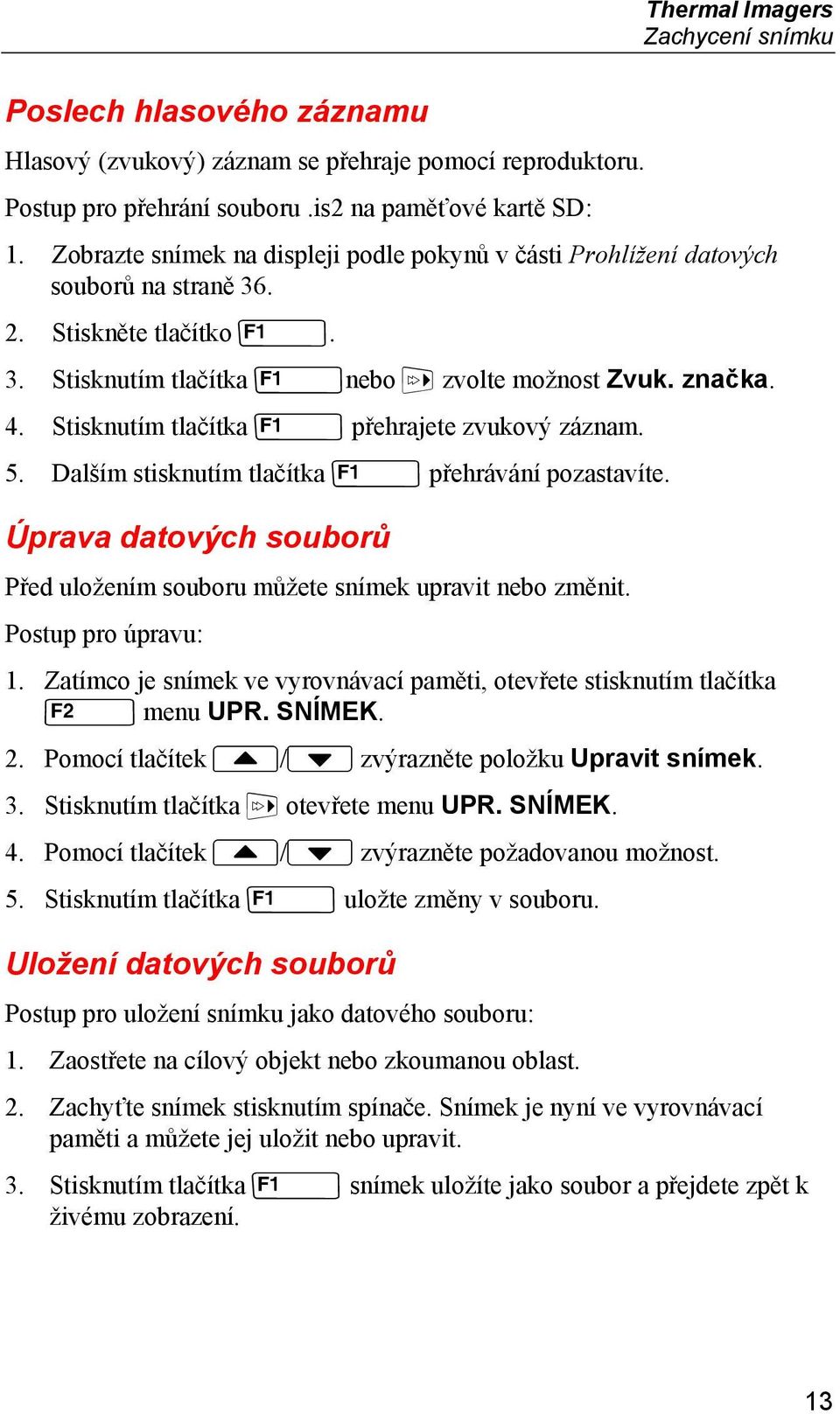 Stisknutím tlačítka U přehrajete zvukový záznam. 5. Dalším stisknutím tlačítka U přehrávání pozastavíte. Úprava datových souborů Před uložením souboru můžete snímek upravit nebo změnit.