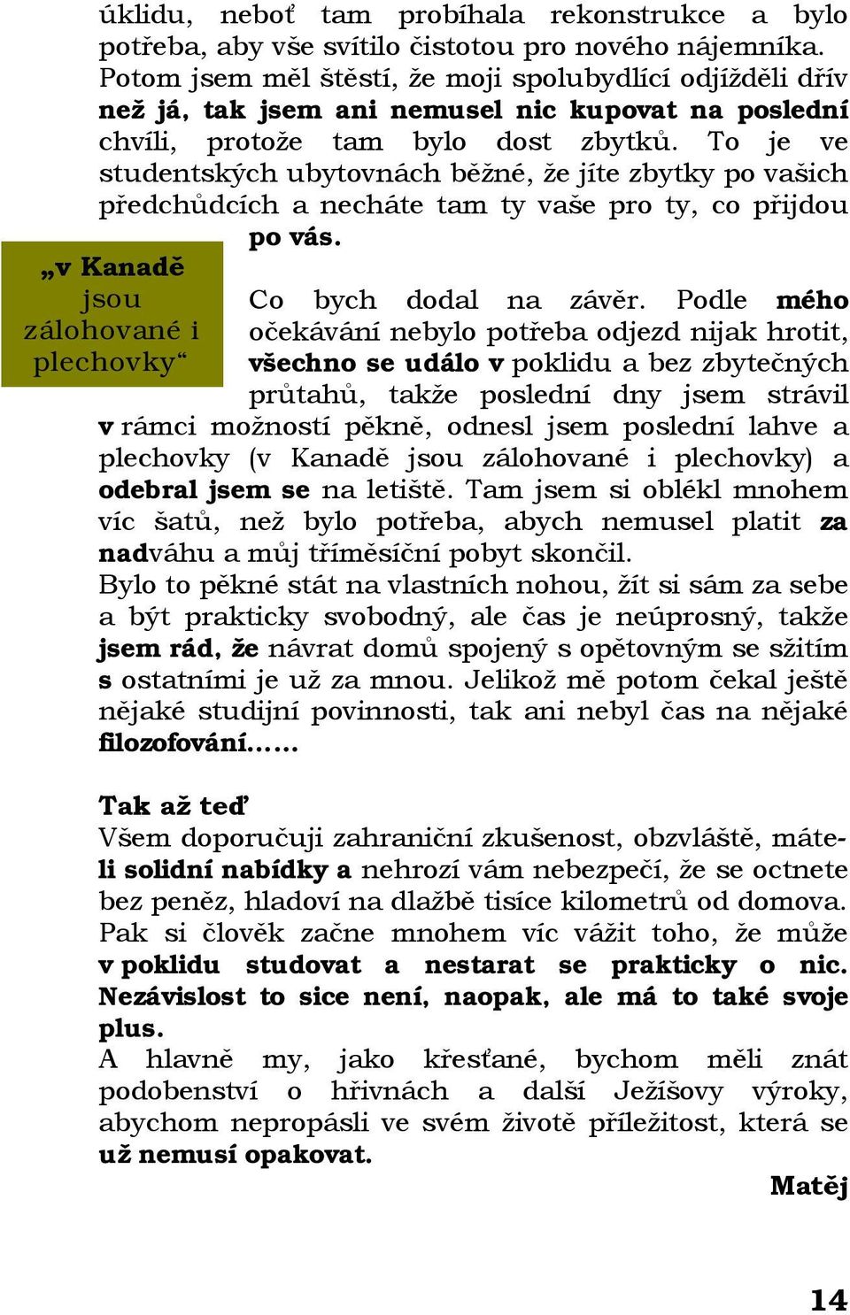 To je ve studentských ubytovnách běžné, že jíte zbytky po vašich předchůdcích a necháte tam ty vaše pro ty, co přijdou po vás. v Kanadě jsou zálohované i plechovky Co bych dodal na závěr.