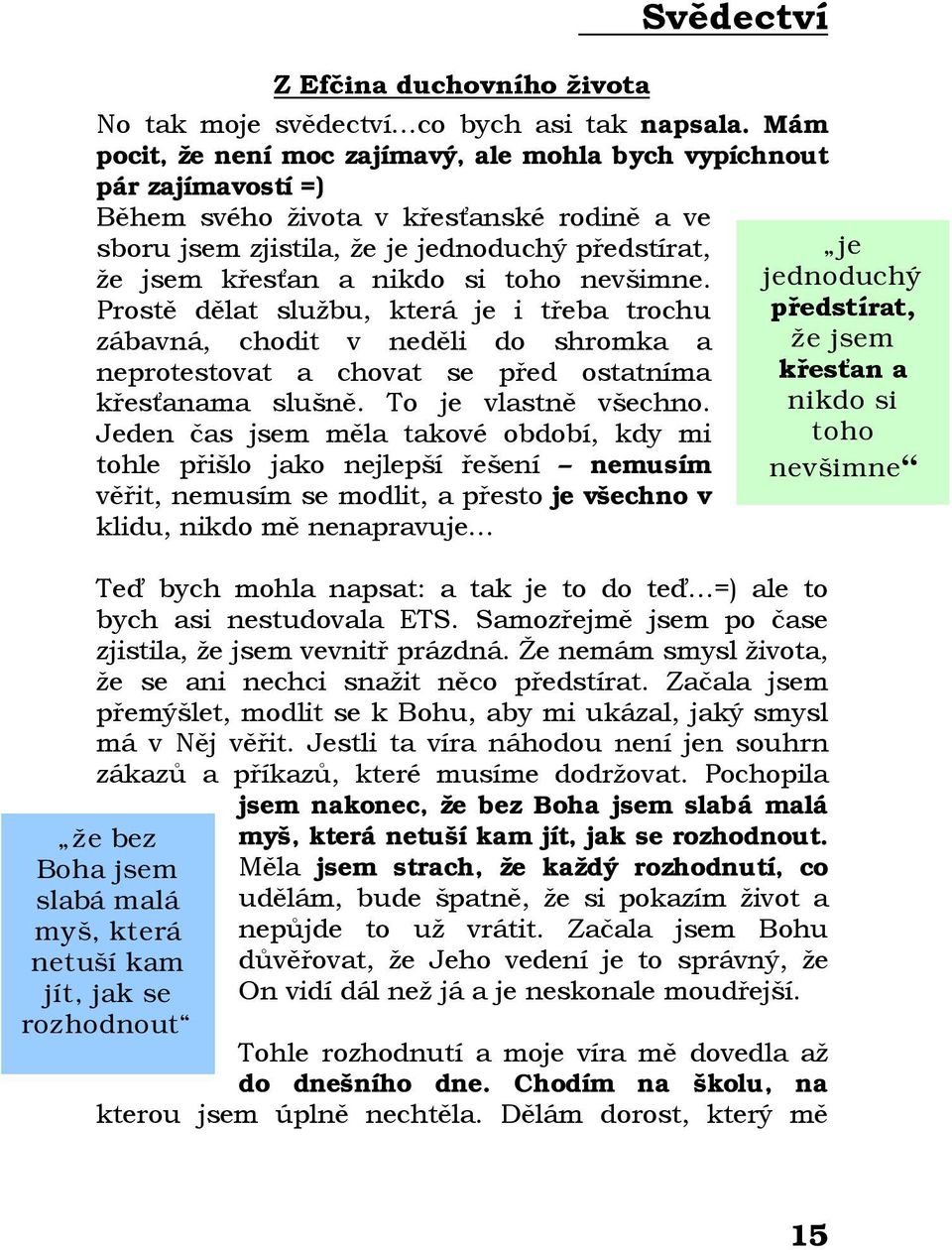 toho nevšimne. Prostě dělat službu, která je i třeba trochu zábavná, chodit v neděli do shromka a neprotestovat a chovat se před ostatníma křesťanama slušně. To je vlastně všechno.