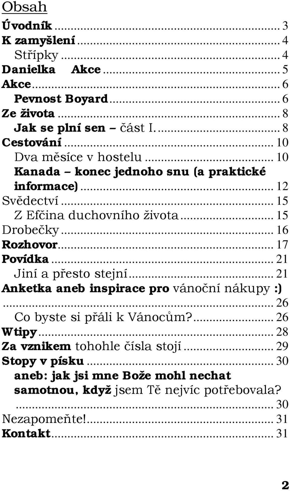 .. 16 Rozhovor... 17 Povídka... 21 Jiní a přesto stejní... 21 Anketka aneb inspirace pro vánoční nákupy :)... 26 Co byste si přáli k Vánocům?... 26 Wtipy.