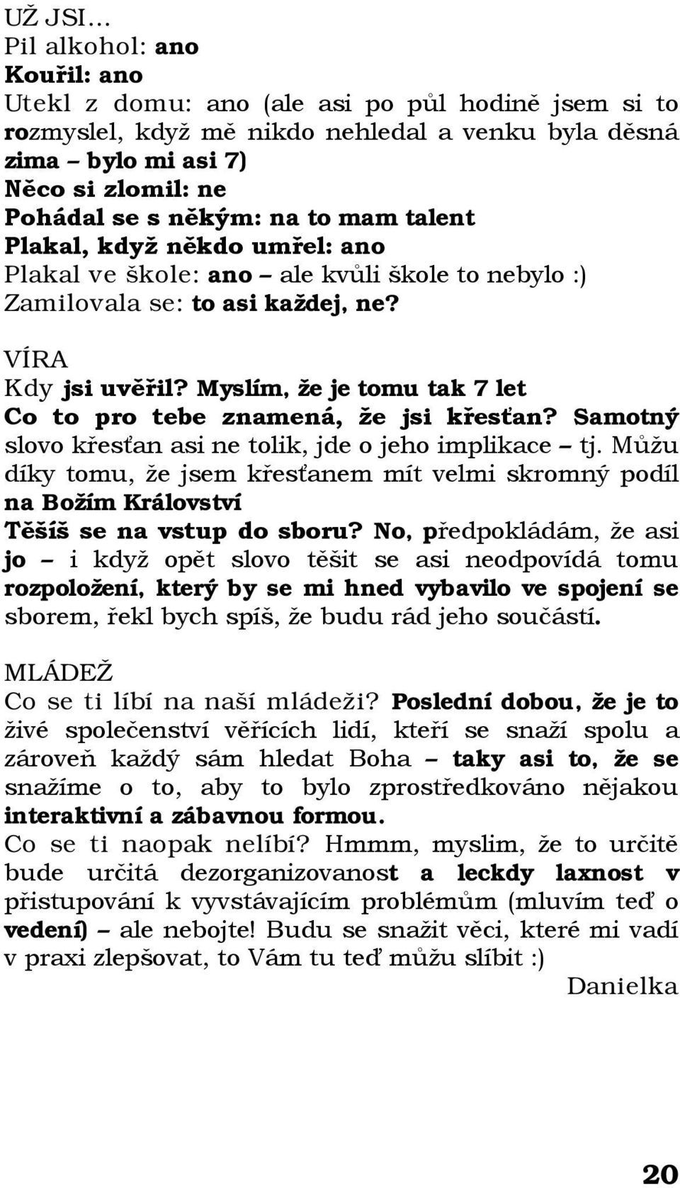 to mam talent Plakal, když někdo umřel: ano Plakal ve škole: ano ale kvůli škole to nebylo :) Zamilovala se: to asi každej, ne? VÍRA Kdy jsi uvěřil?