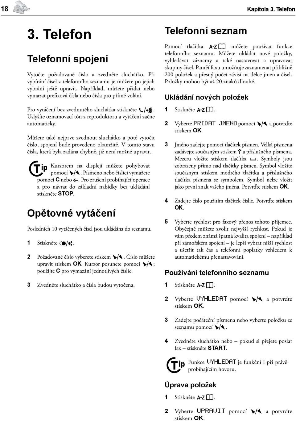 Uslyšíte oznamovací tón z reproduktoru a vytáčení začne automaticky. Můžete také nejprve zvednout sluchátko a poté vytočit číslo, spojení bude provedeno okamžitě.