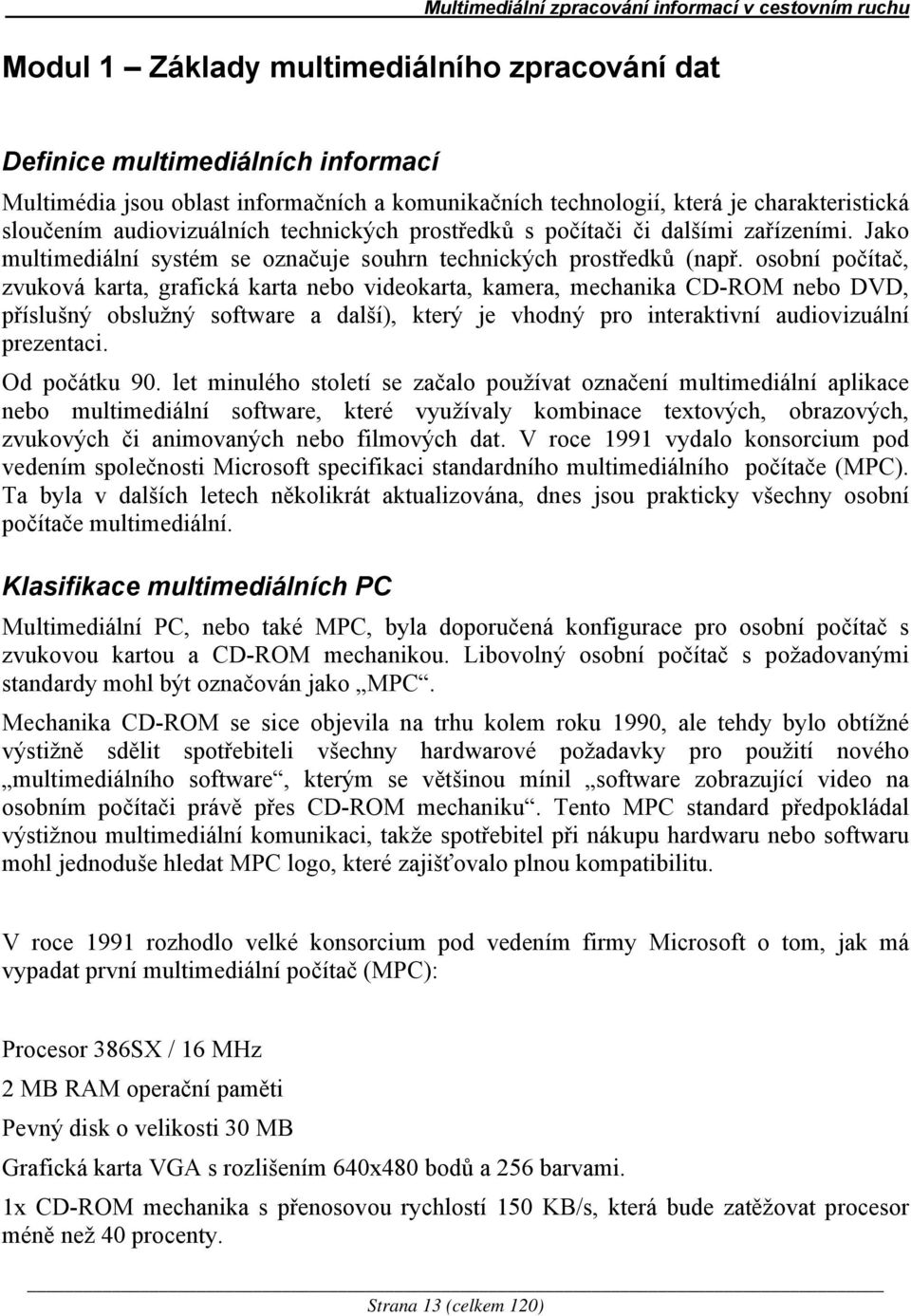 osobní počítač, zvuková karta, grafická karta nebo videokarta, kamera, mechanika CD-ROM nebo DVD, příslušný obslužný software a další), který je vhodný pro interaktivní audiovizuální prezentaci.