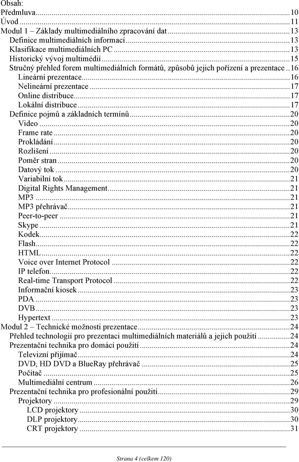 ..17 Definice pojmů a základních termínů...20 Video...20 Frame rate...20 Prokládání...20 Rozlišení...20 Poměr stran...20 Datový tok...20 Variabilní tok...21 Digital Rights Management...21 MP3.