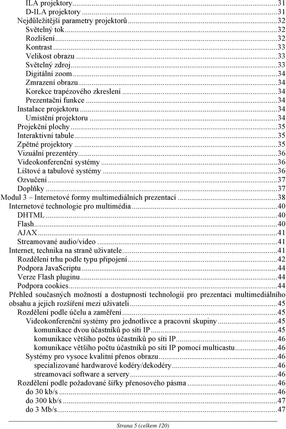 ..35 Vizuální prezentéry...36 Videokonferenční systémy...36 Lištové a tabulové systémy...36 Ozvučení...37 Doplňky...37 Modul 3 Internetové formy multimediálních prezentací.